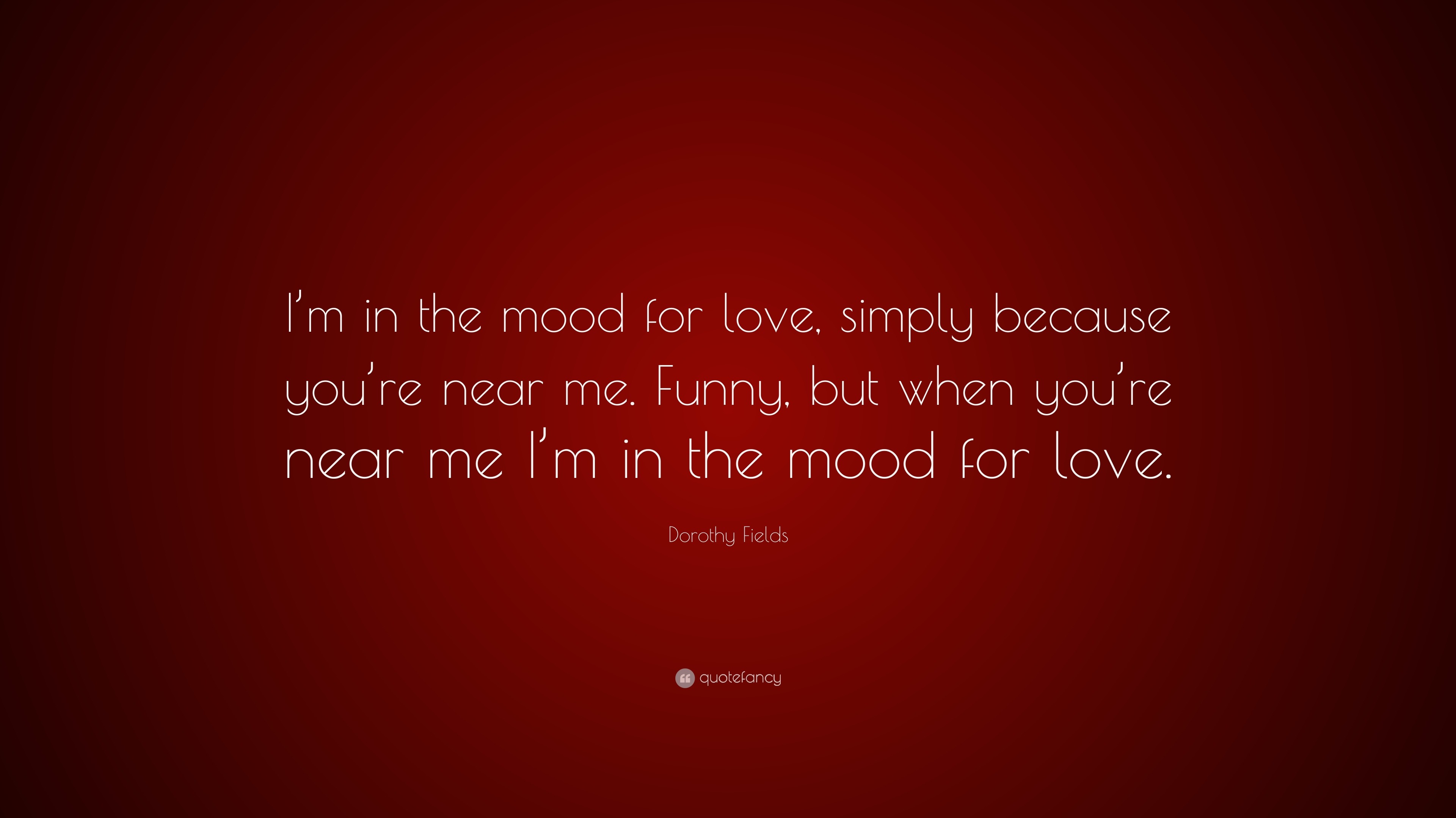 Dorothy Fields quote: I'm in the mood for love, simply because you're near
