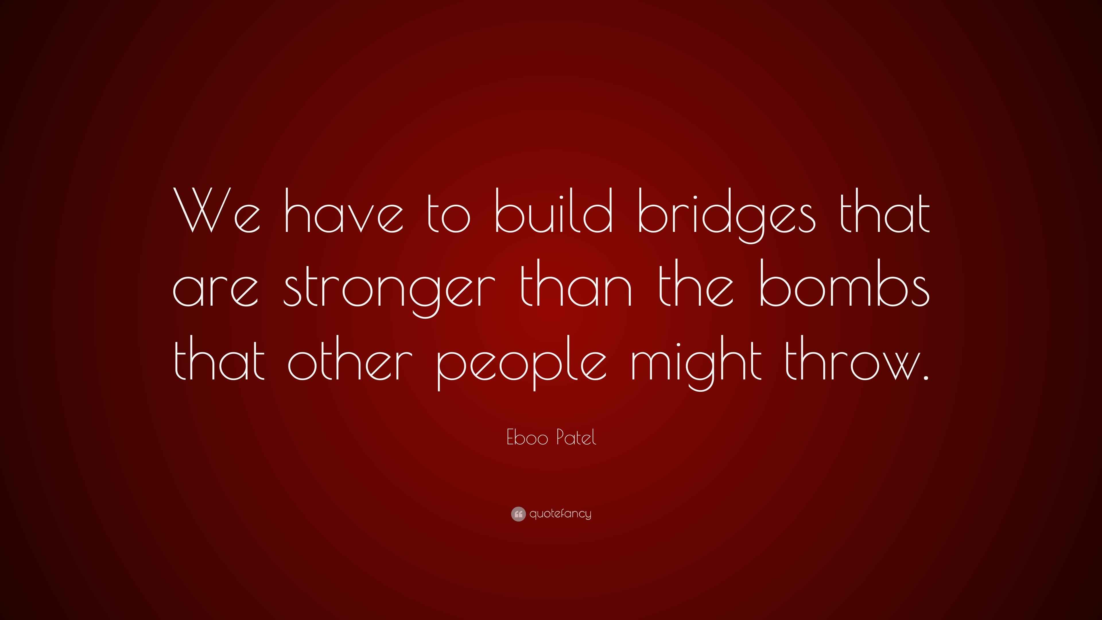 Eboo Patel Quote “We have to build bridges that are stronger than the bombs that other people