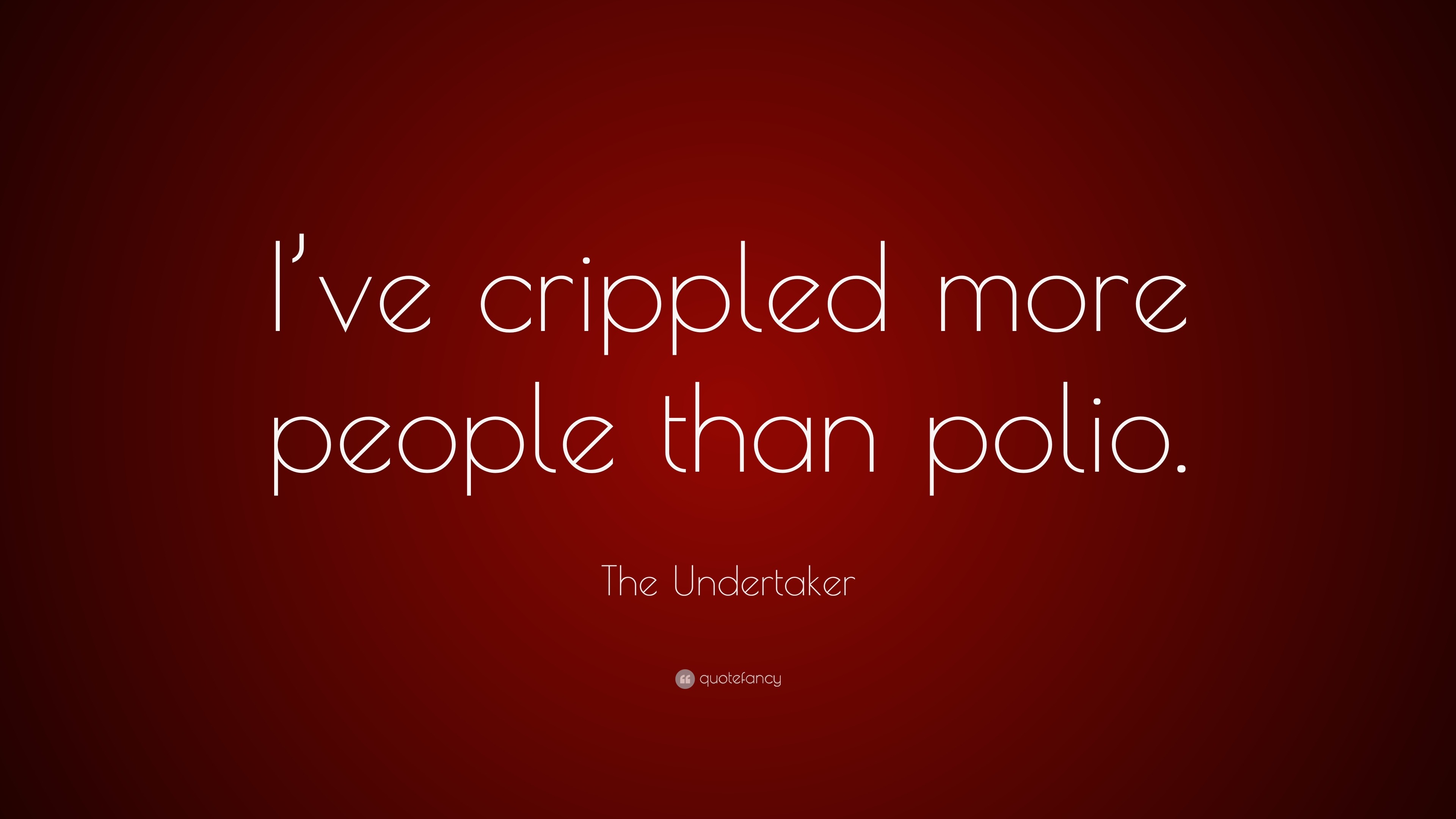 The Undertaker Quote “I’ve crippled more people than polio.”