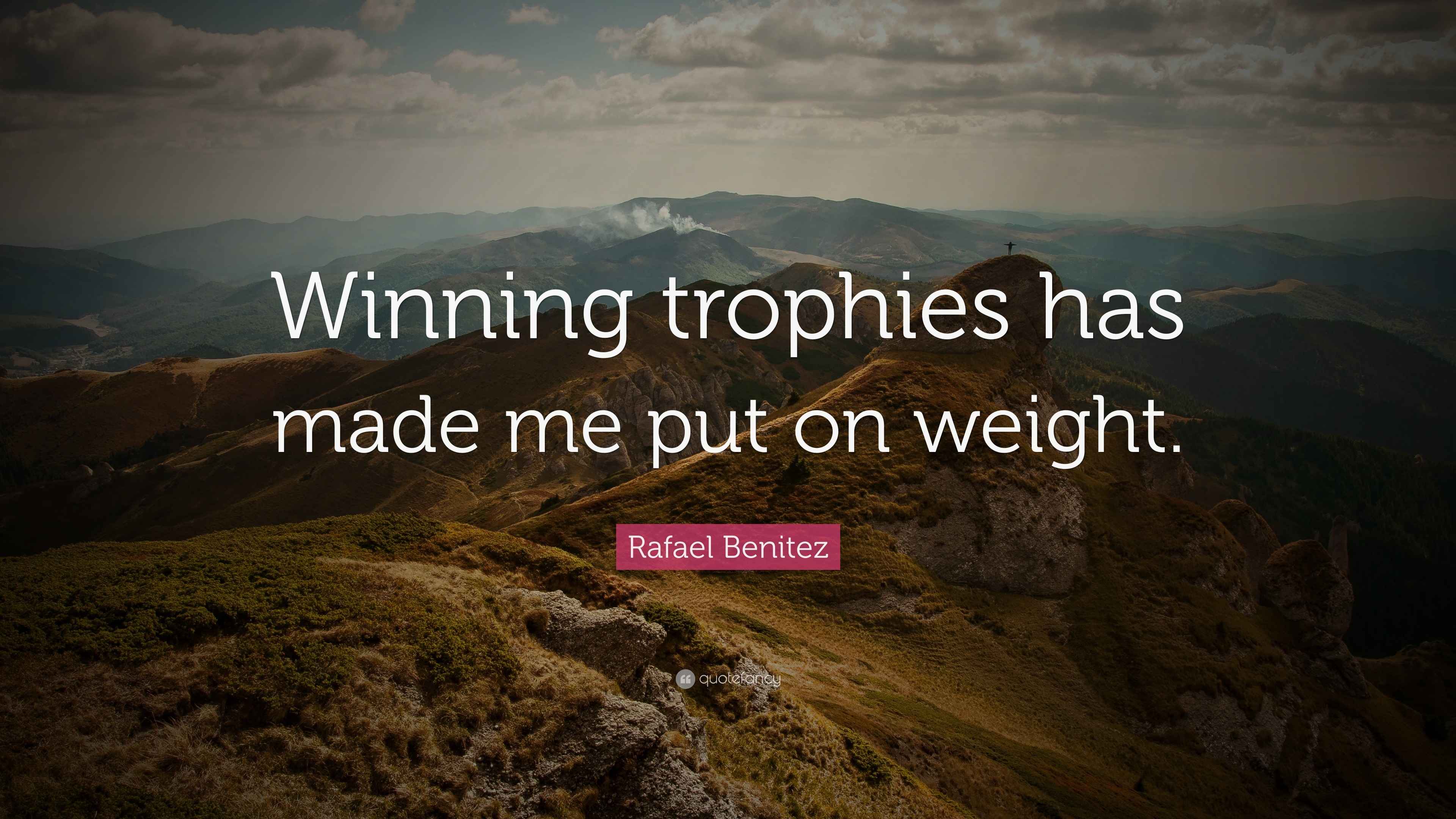 Rafael Benitez Quote “Winning trophies has made me put on weight.”