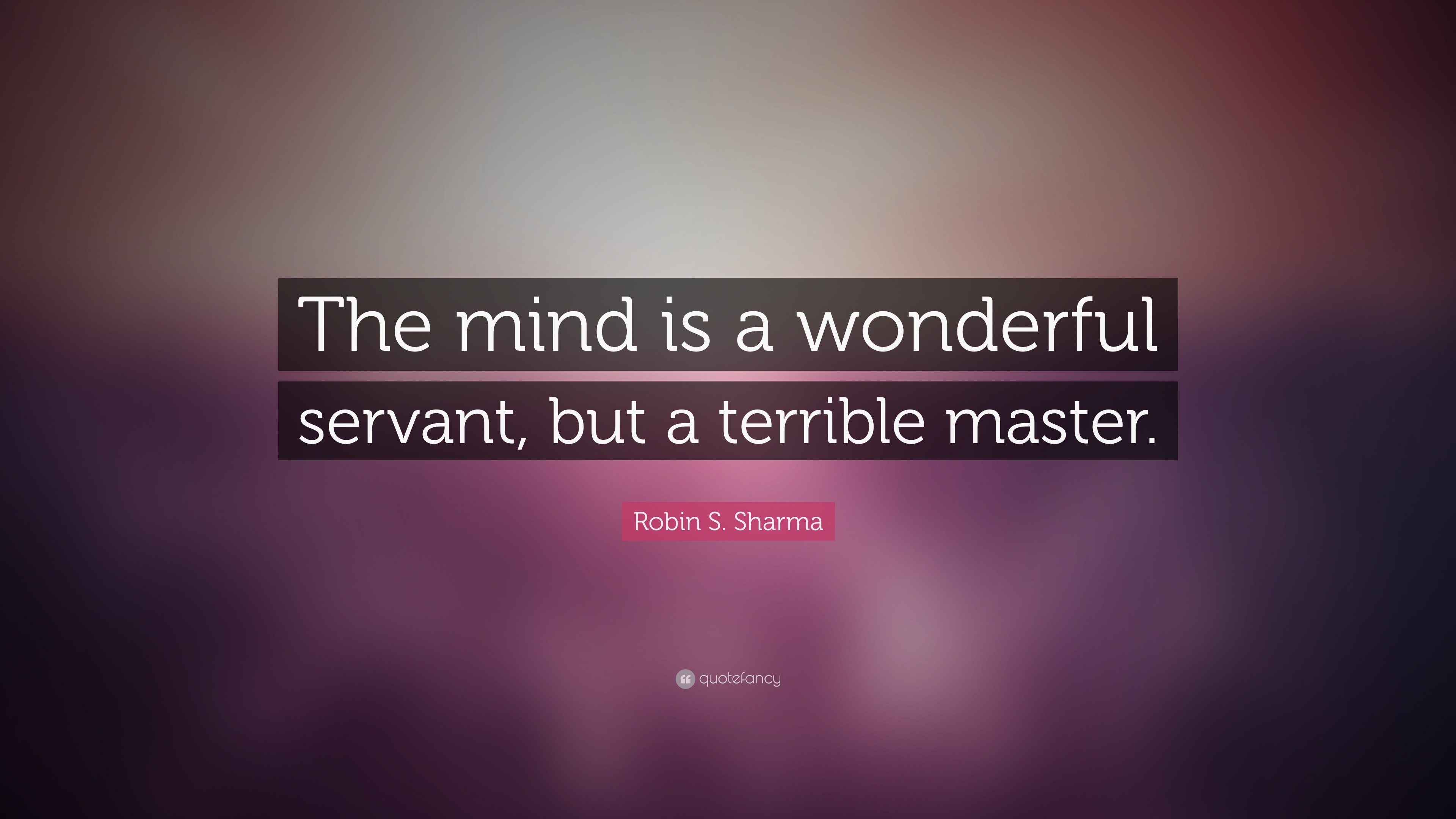 Robin S. Sharma Quote: “The mind is a wonderful servant, but a terrible ...