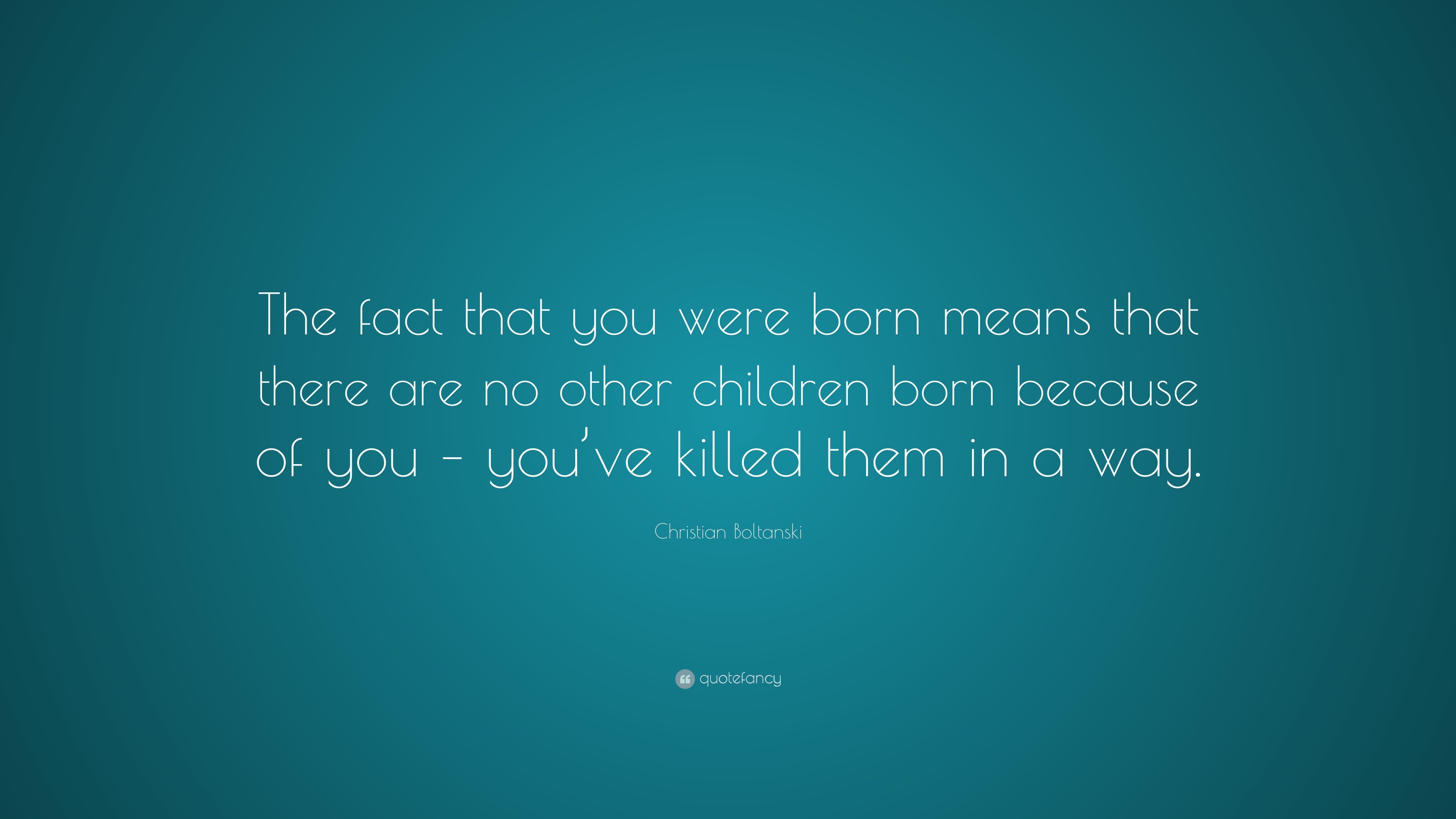 Christian Boltanski Quote: “The fact that you were born means that ...