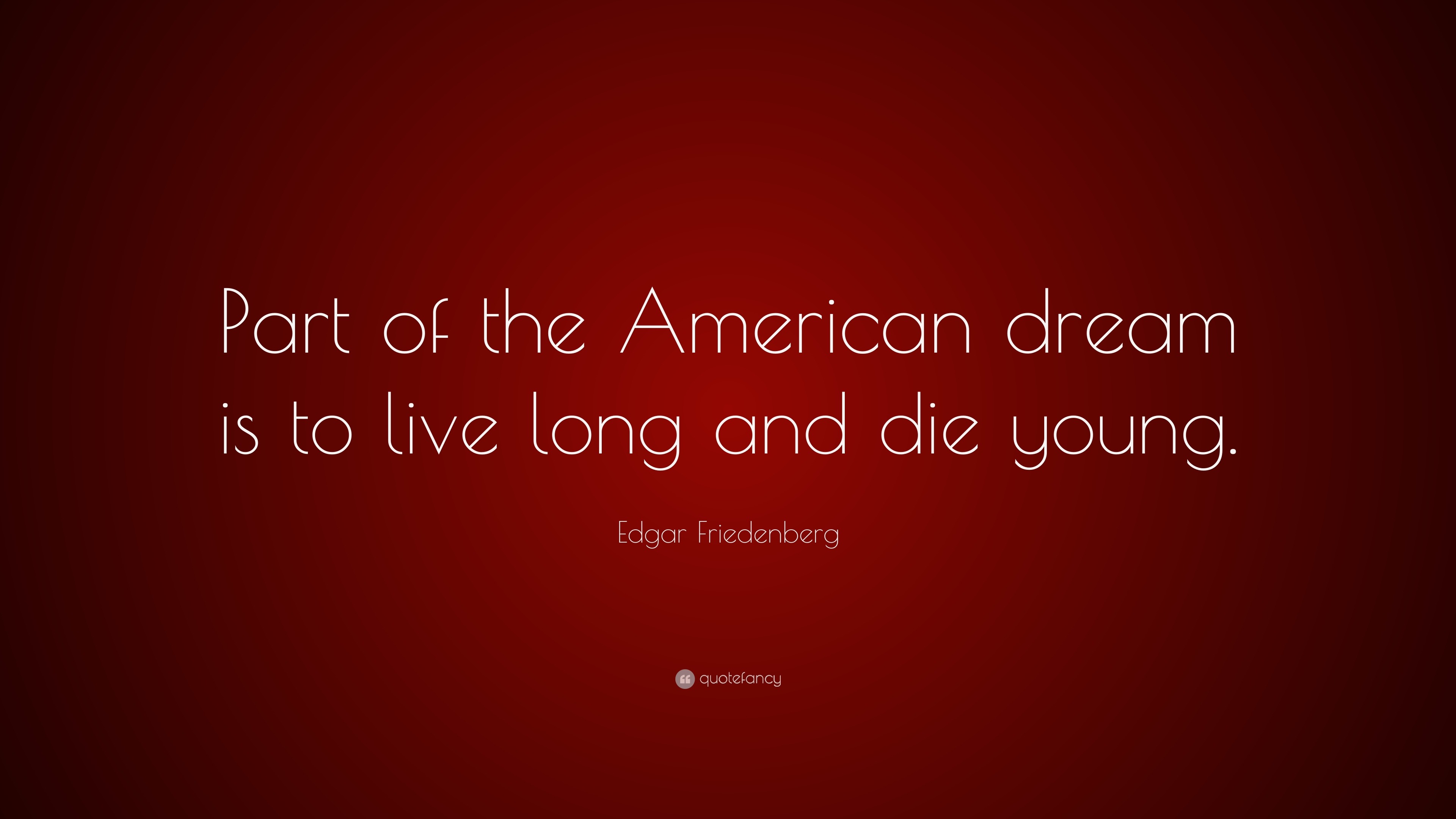 Edgar Friedenberg Quote Part Of The American Dream Is To Live Long