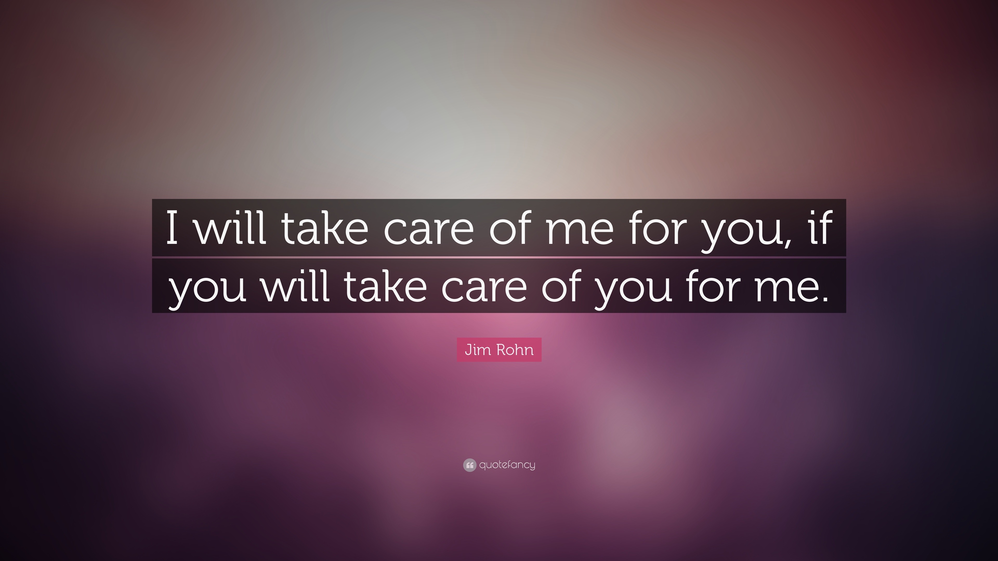 Jim Rohn Quote I will take care of me for you if you will take care 