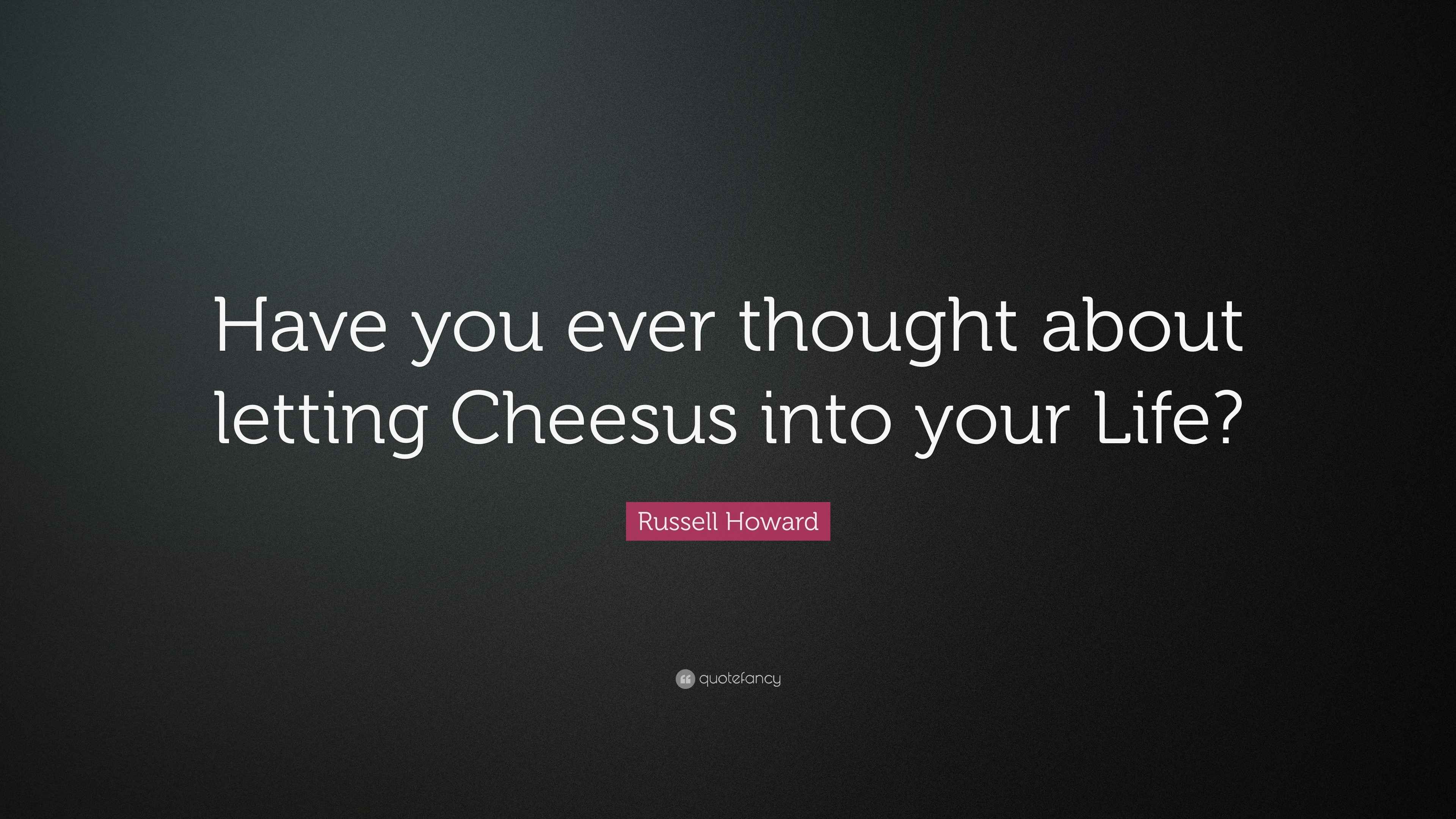 Russell Howard Quote: “Have you ever thought about letting Cheesus into ...