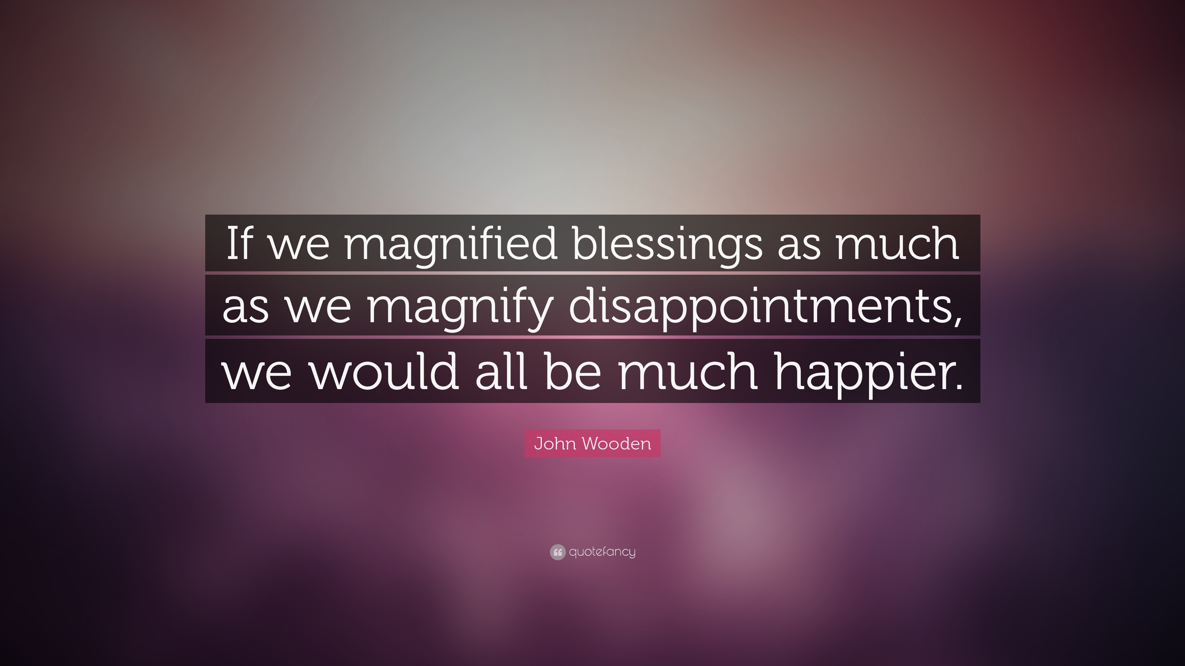 John Wooden Quote “If we magnified blessings as much as we magnify