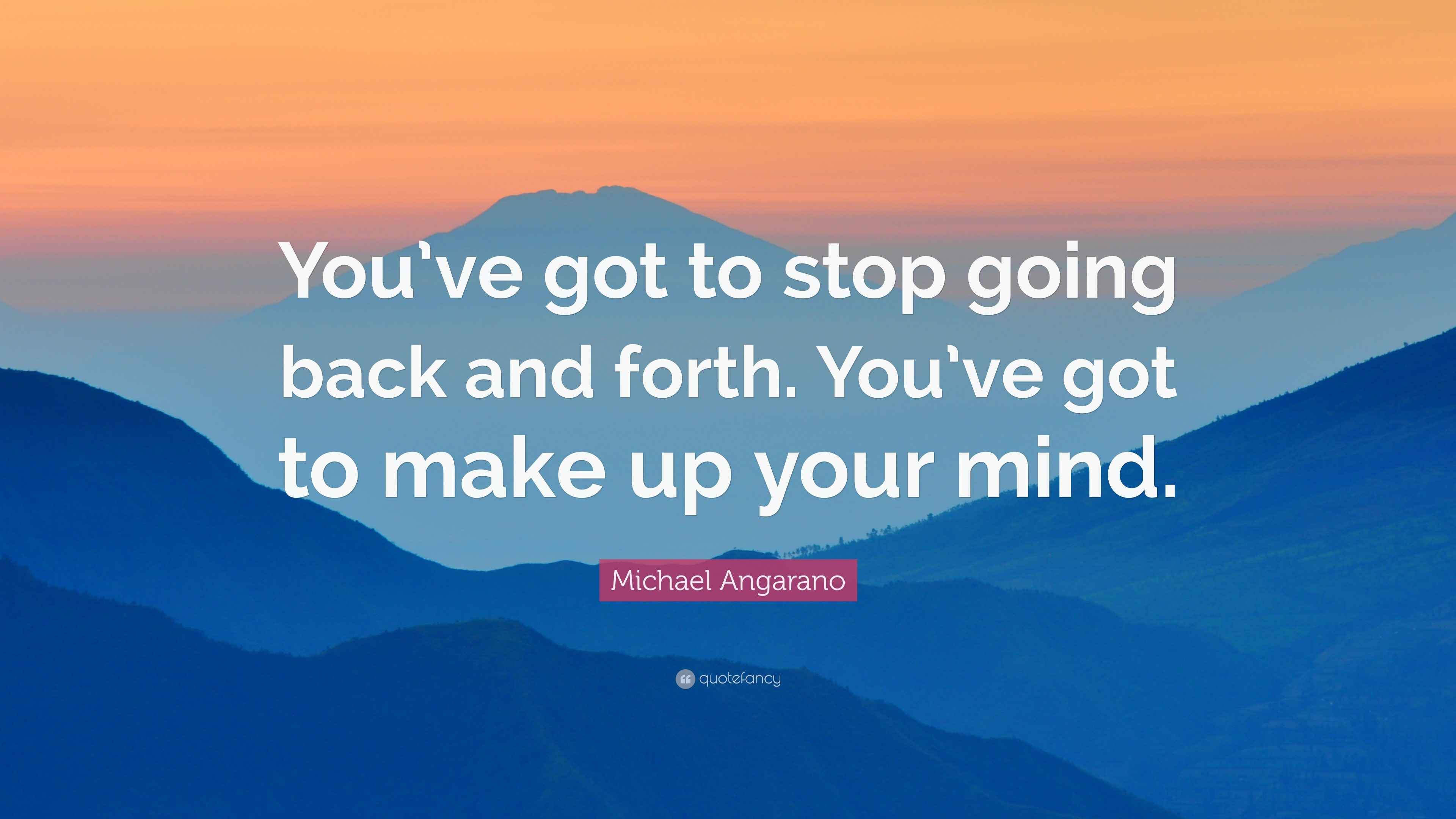 Michael Angarano Quote “You’ve got to stop going back and forth. You