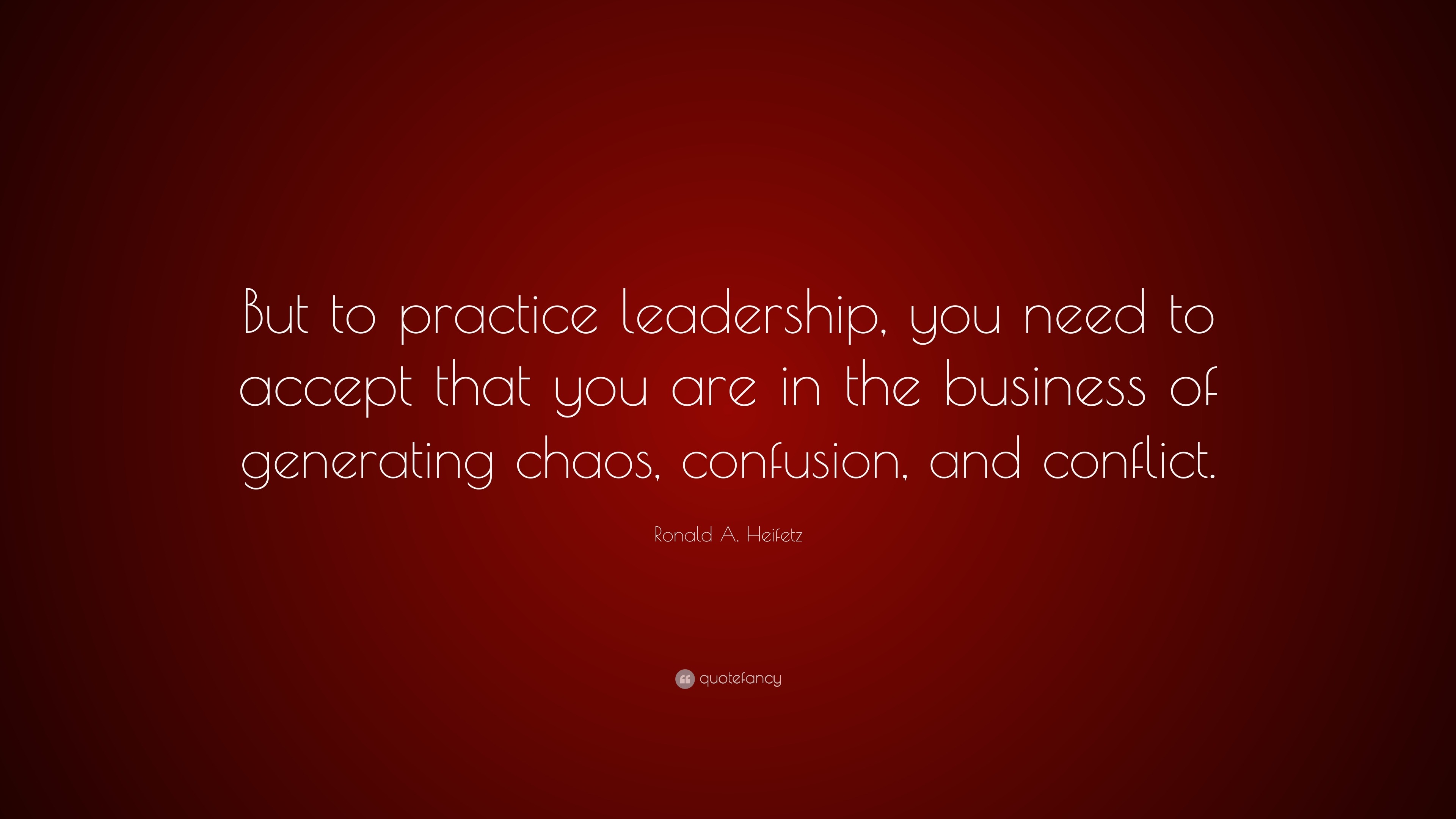 Ronald A. Heifetz Quote: “But to practice leadership, you need to ...