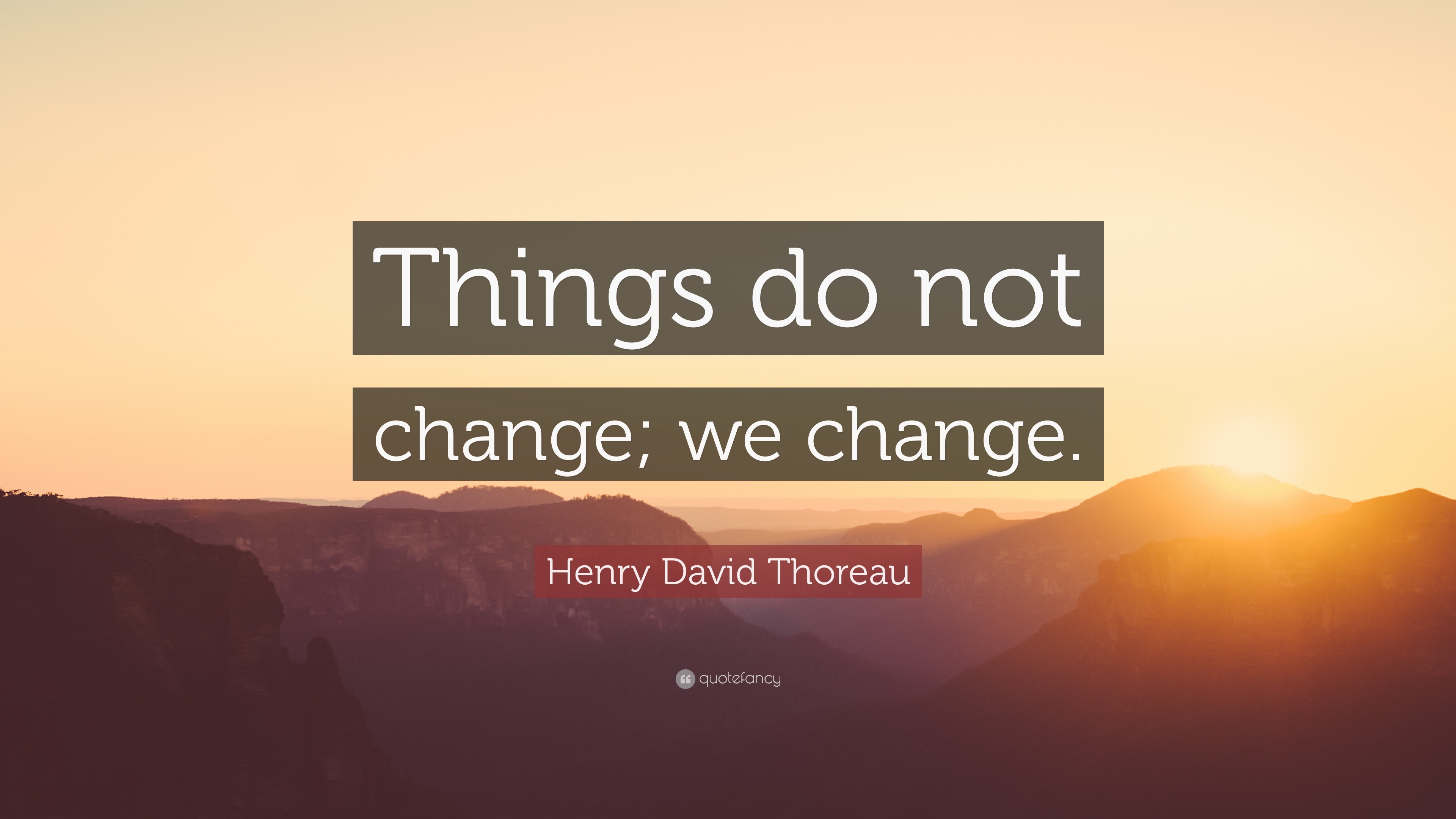 Henry David Thoreau Quote: “Things do not change; we change.”