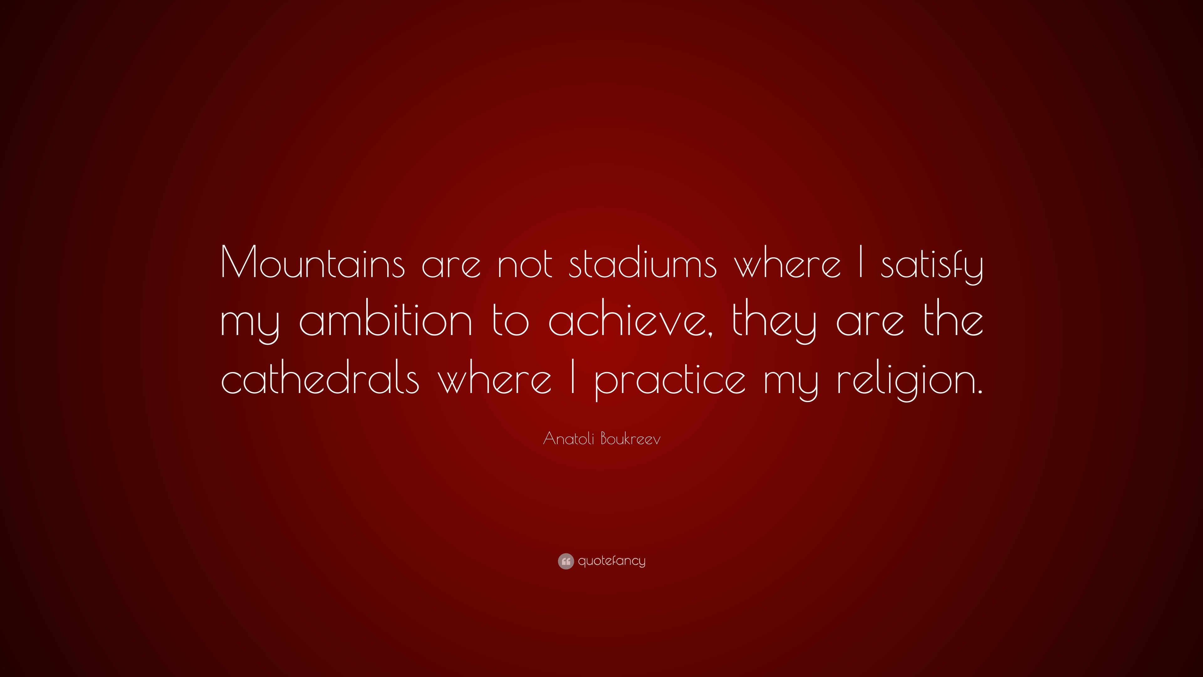 Anatoli Boukreev Quote Mountains Are Not Stadiums Where I Satisfy My Ambition To Achieve They Are