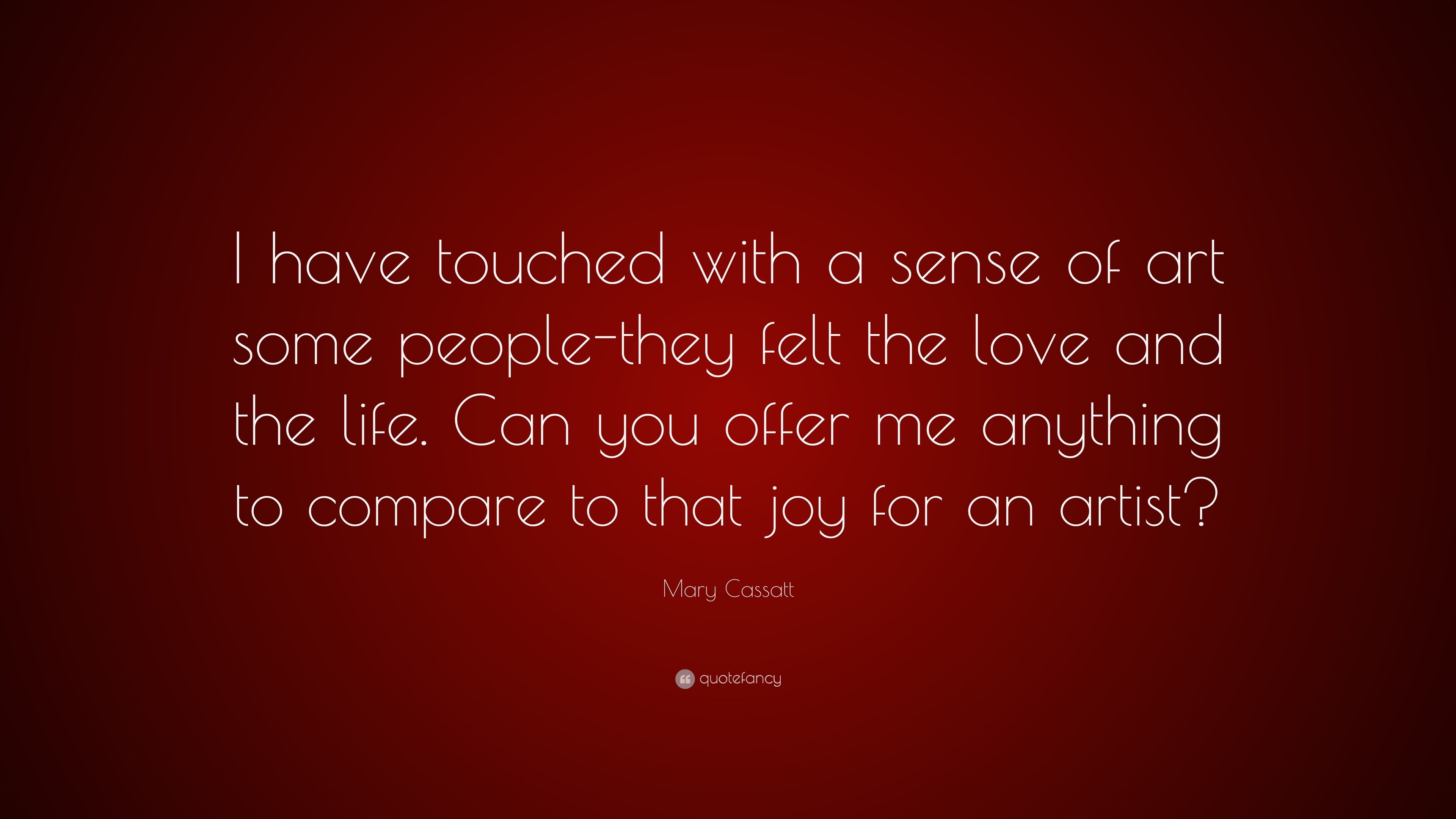 Mary Cassatt Quote “I have touched with a sense of art some people