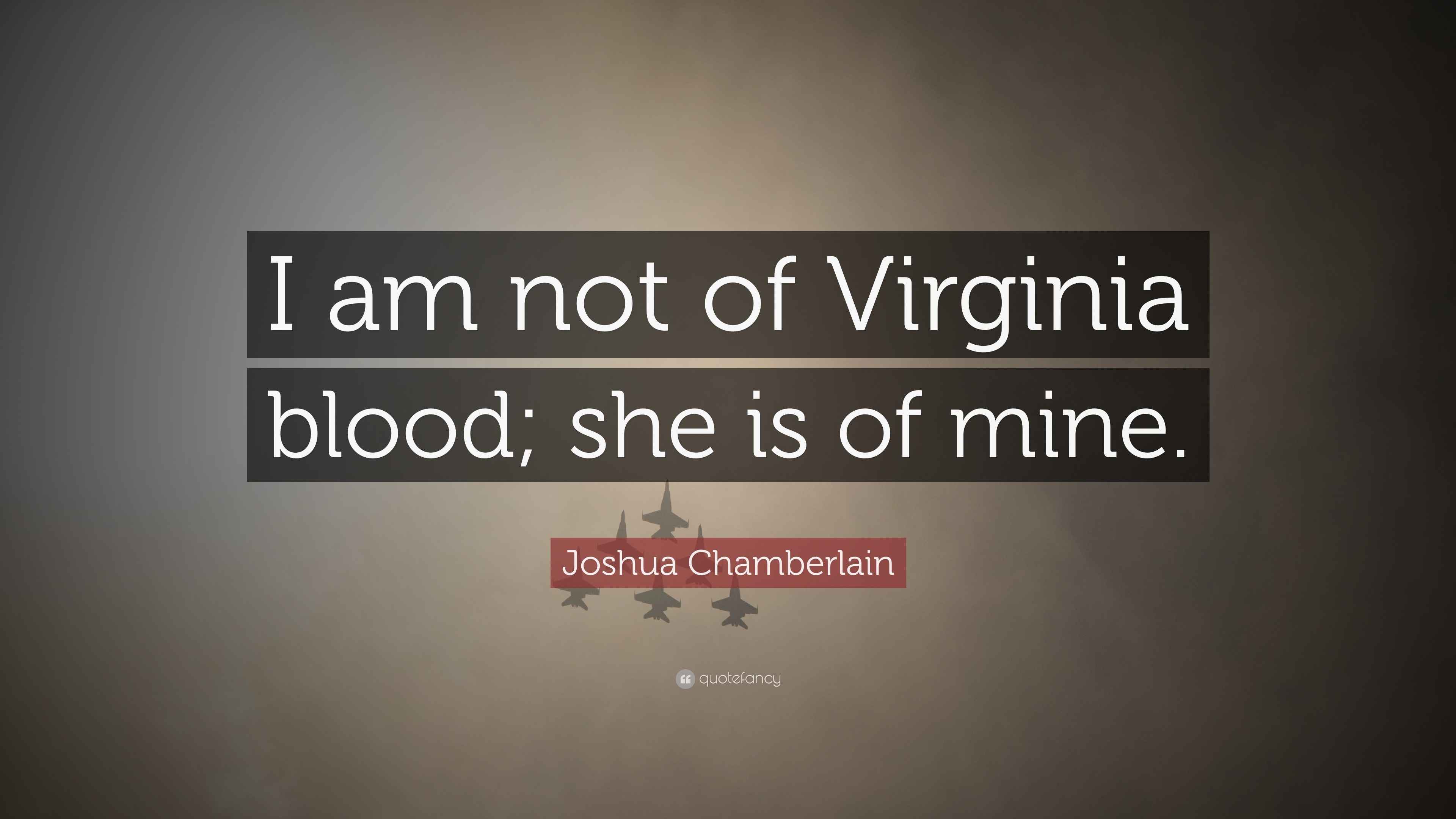 Joshua Chamberlain Quote “I am not of Virginia blood; she is of mine.”