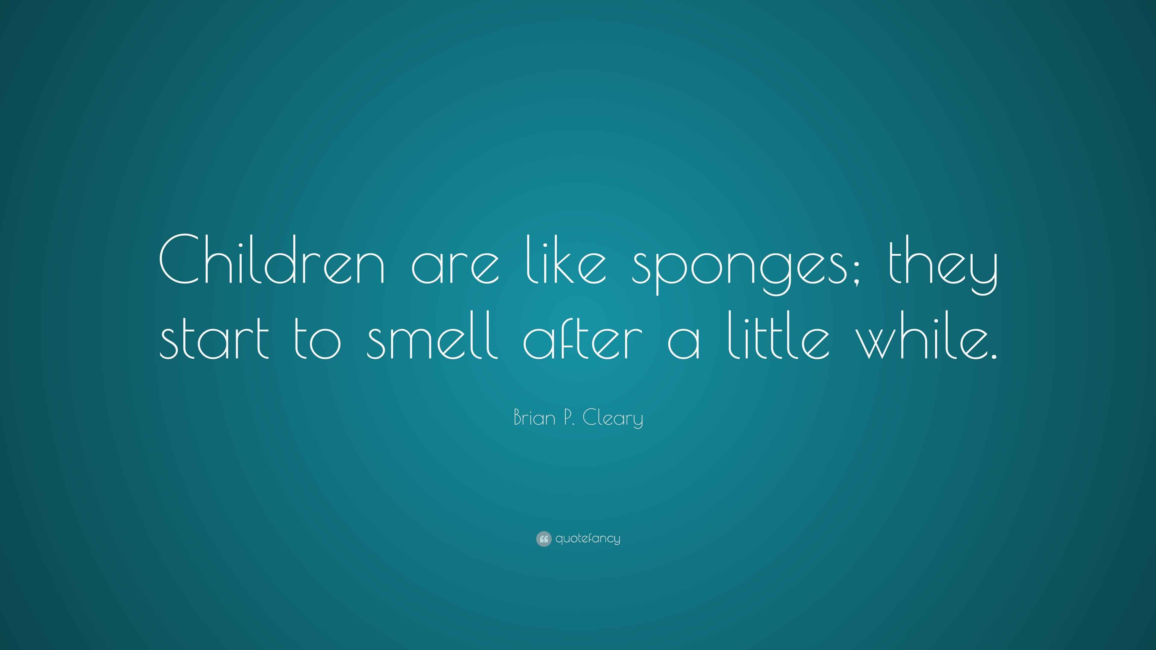 Brian P. Cleary Quote “Children are like sponges; they start to smell