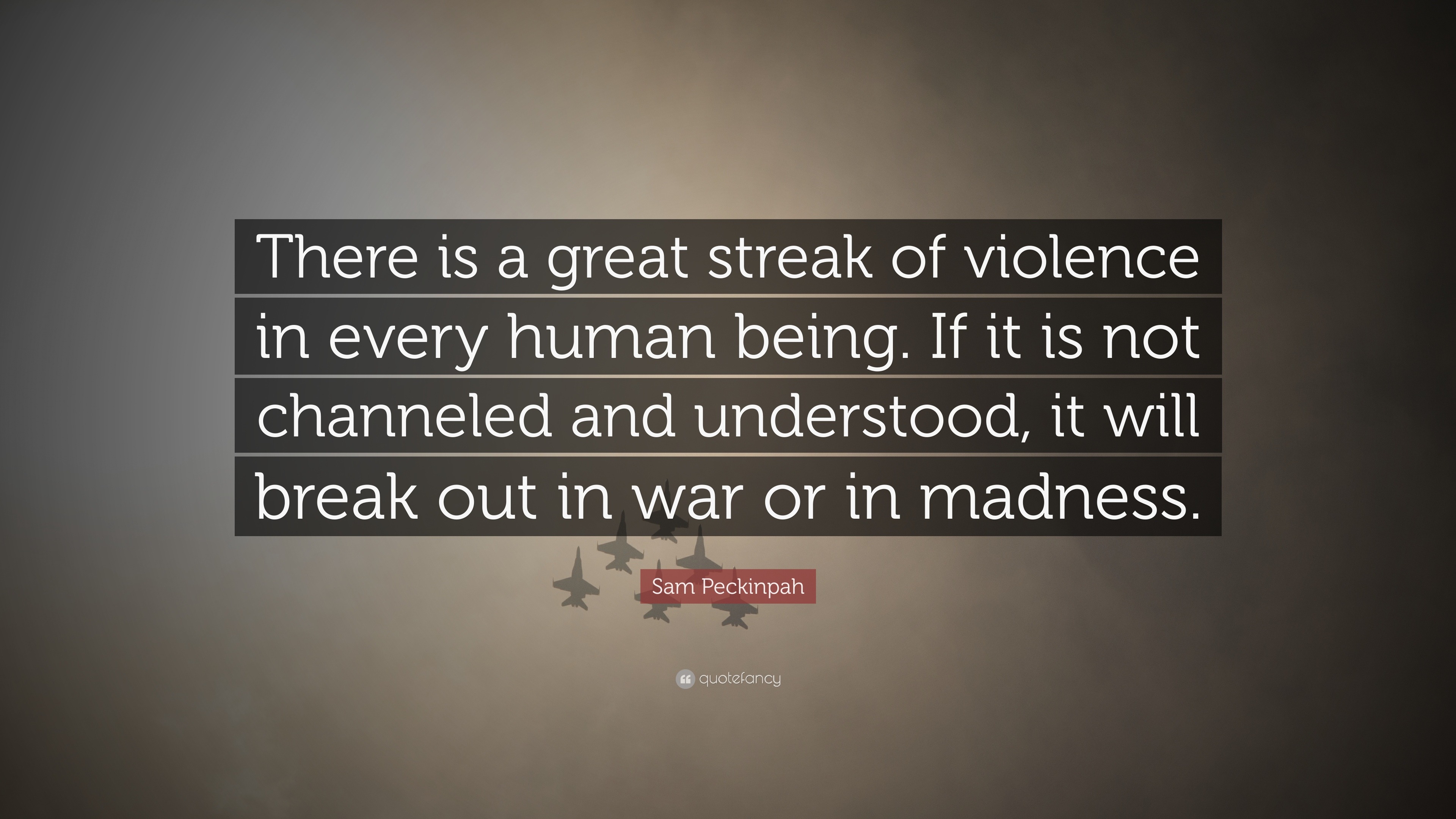 Sam Peckinpah Quote: “There is a great streak of violence in every ...