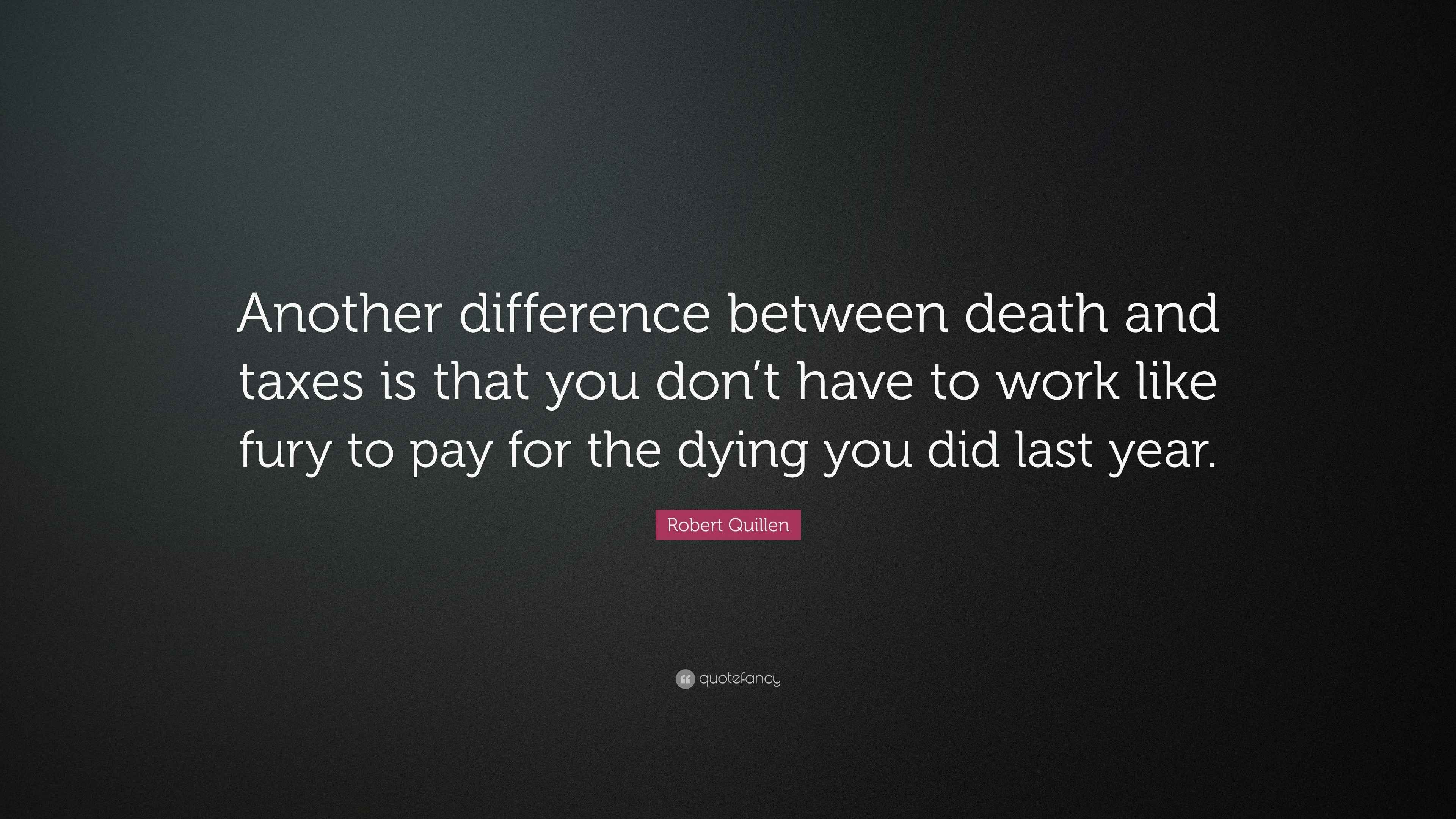 Robert Quillen Quote: "Another difference between death and taxes is ...