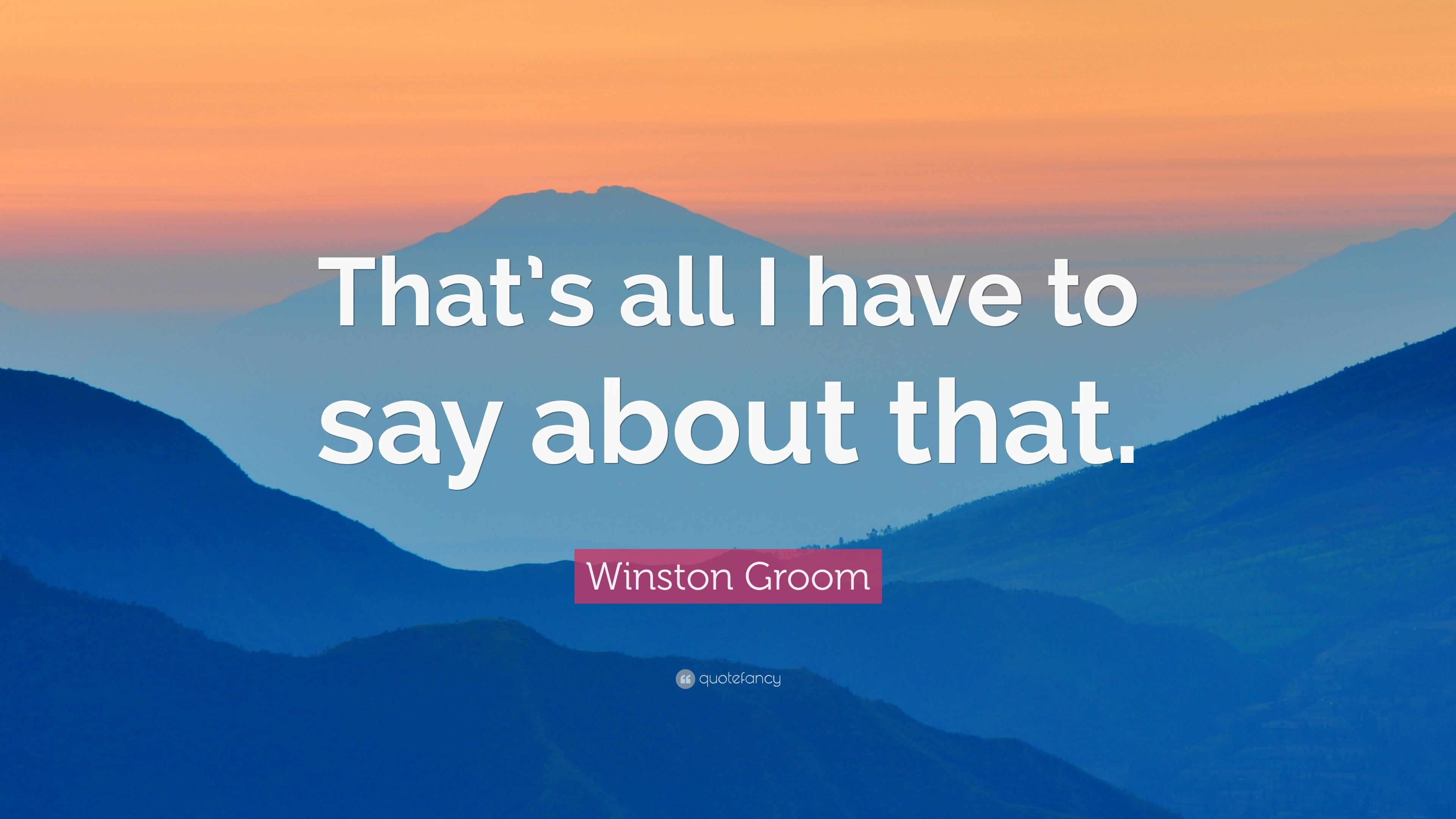 Winston Groom Quote: “That’s all I have to say about that.”