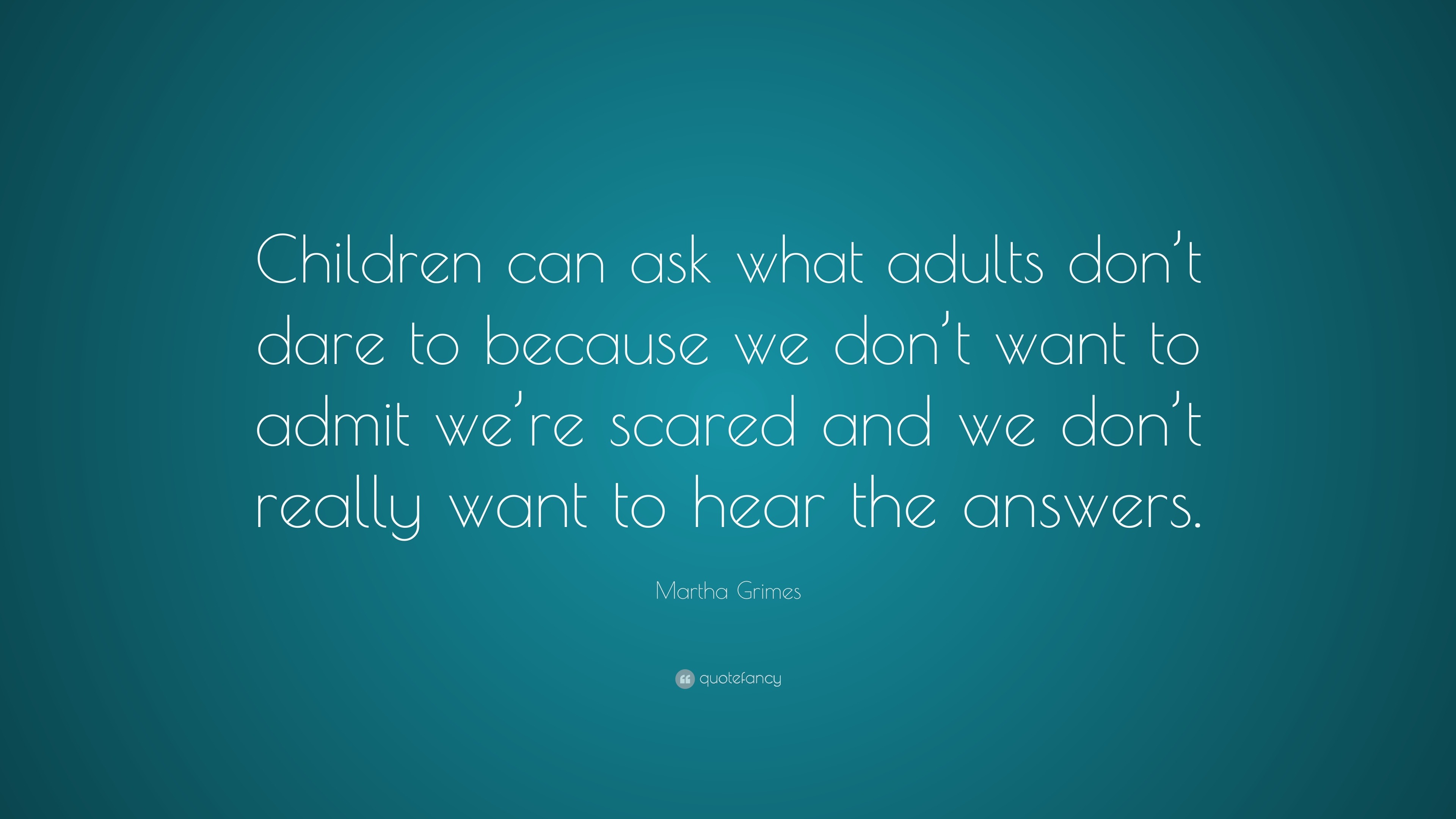 Martha Grimes Quote Children Can Ask What Adults Don T Dare To Because We Don T Want To Admit We Re Scared And We Don T Really Want To Hear