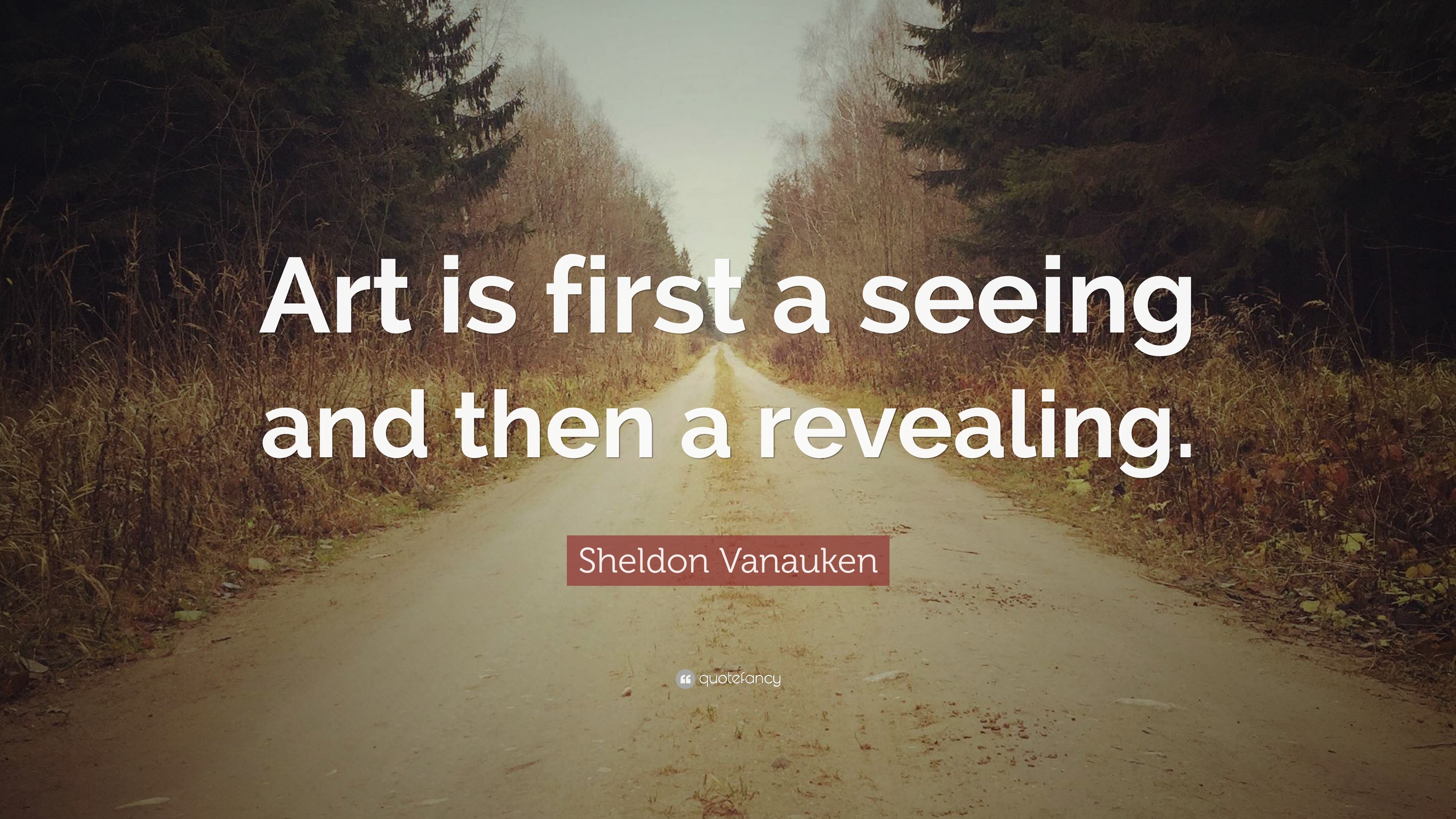 Sheldon Vanauken Quote: “Art is first a seeing and then a revealing.”