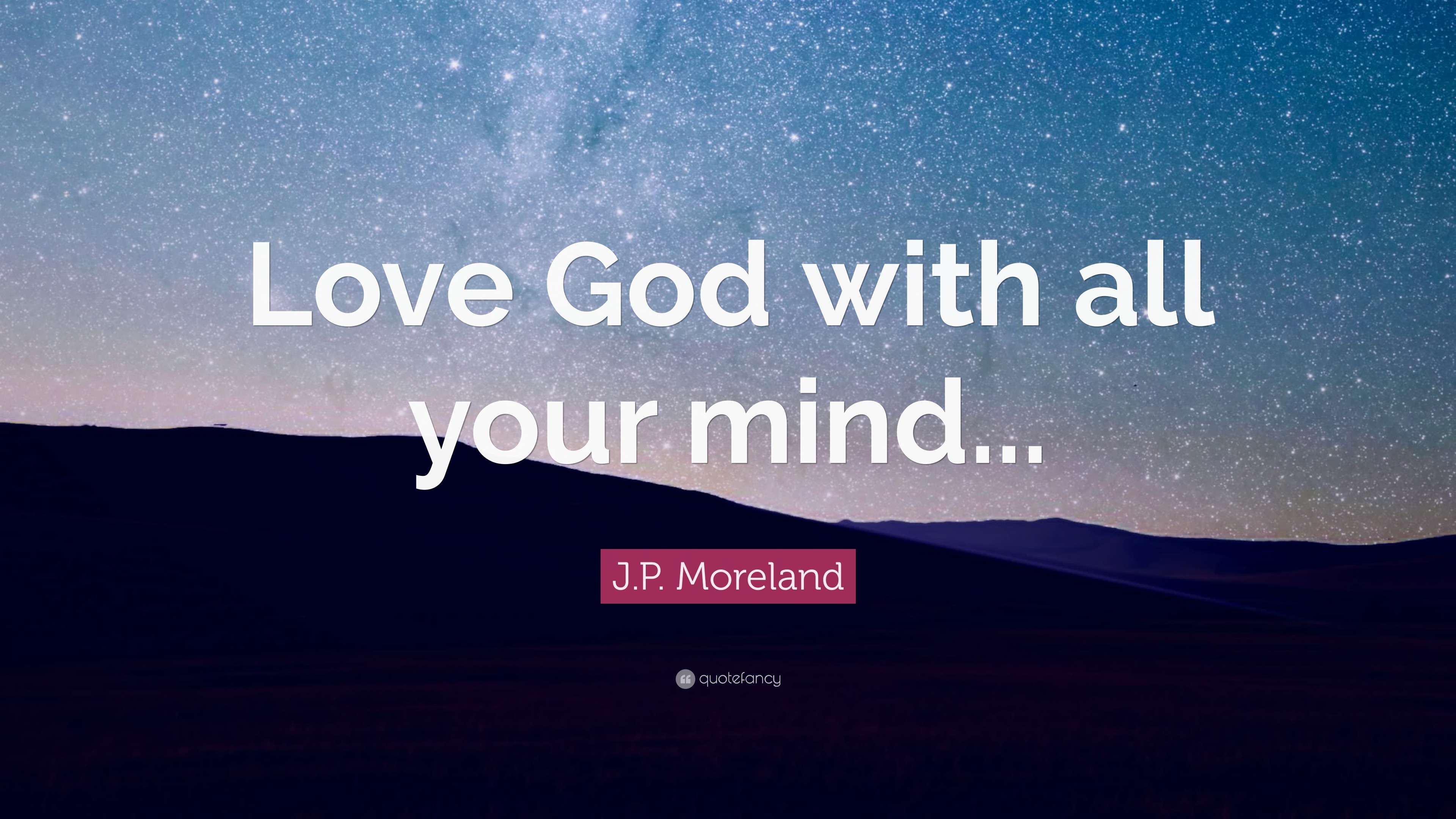 J.P. Moreland Quote: “Love God With All Your Mind...”