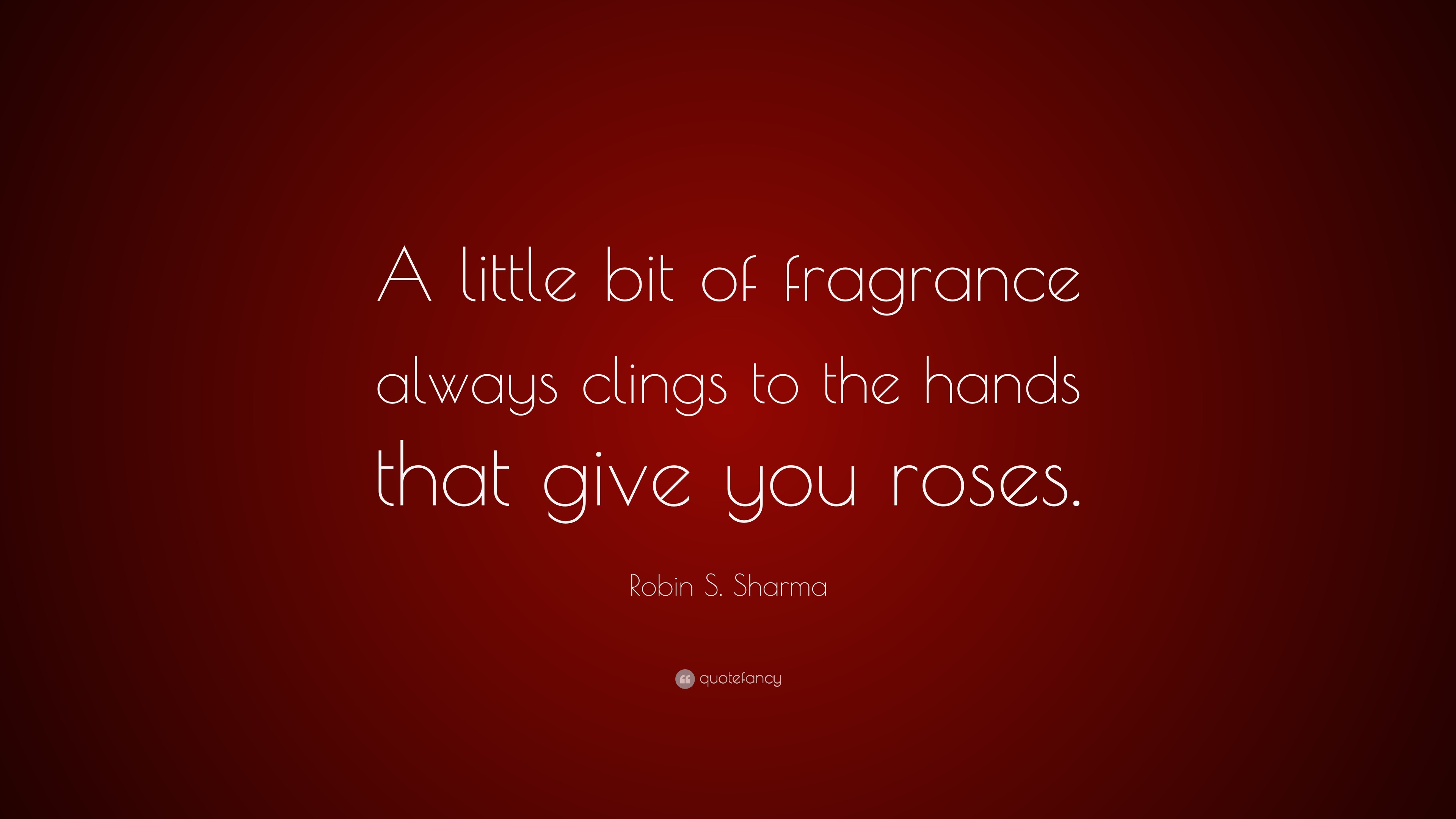 Robin S. Sharma Quote “A little bit of fragrance always clings to the