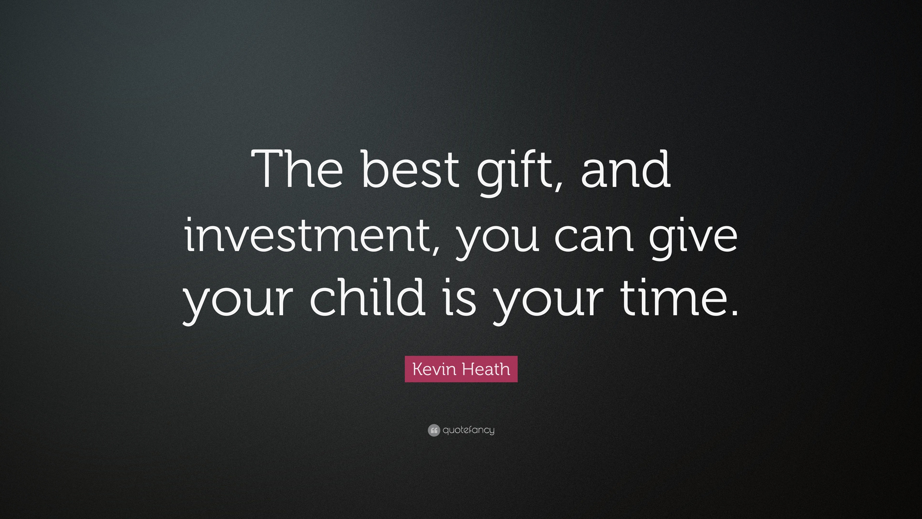 Kevin Heath Quote: “The best gift, and investment, you can give your child  is your time.”
