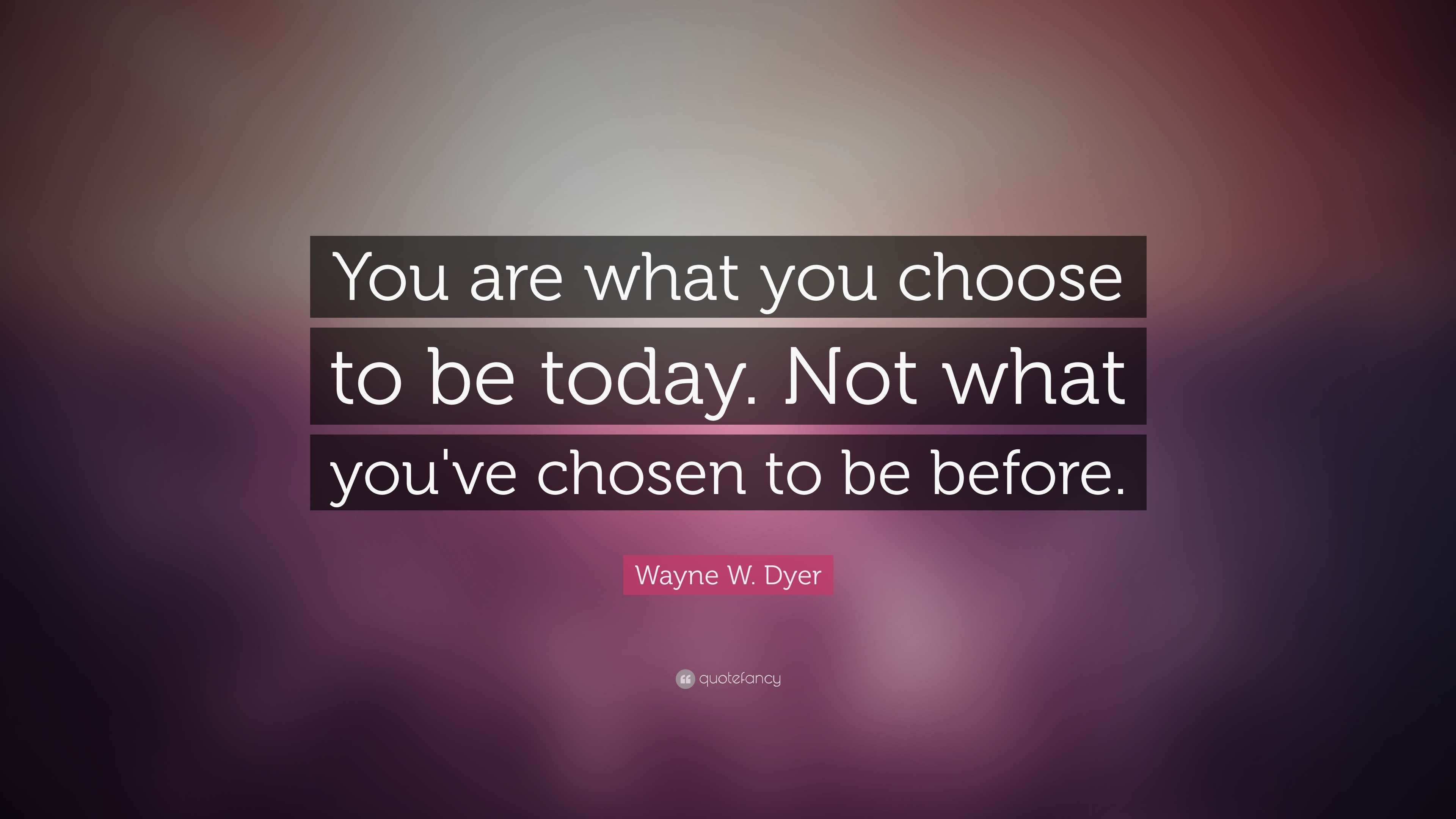 Wayne W. Dyer Quote: “You are what you choose to be today. Not what you ...