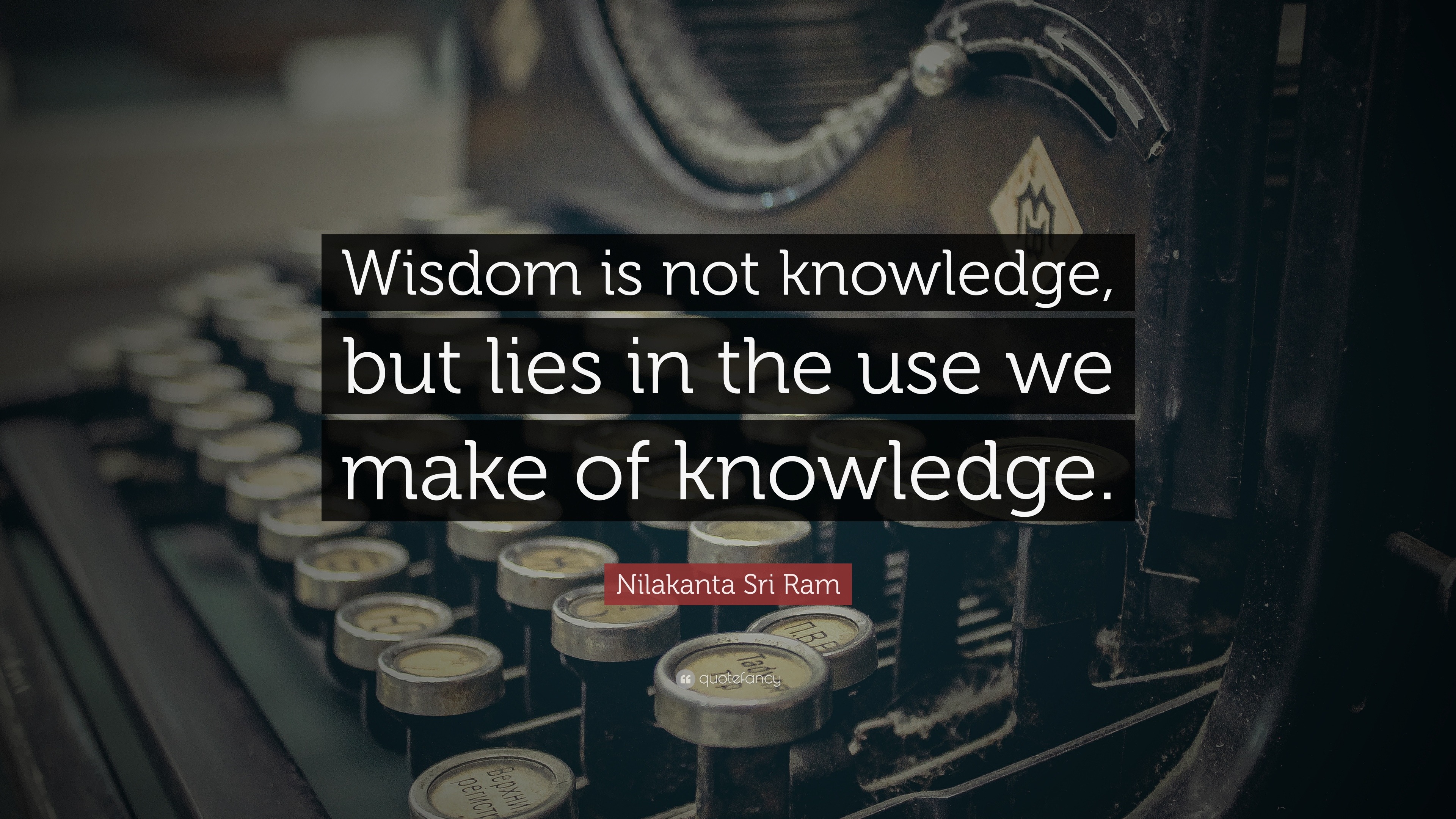 Nilakanta Sri Ram Quote: “Wisdom is not knowledge, but lies in the use ...