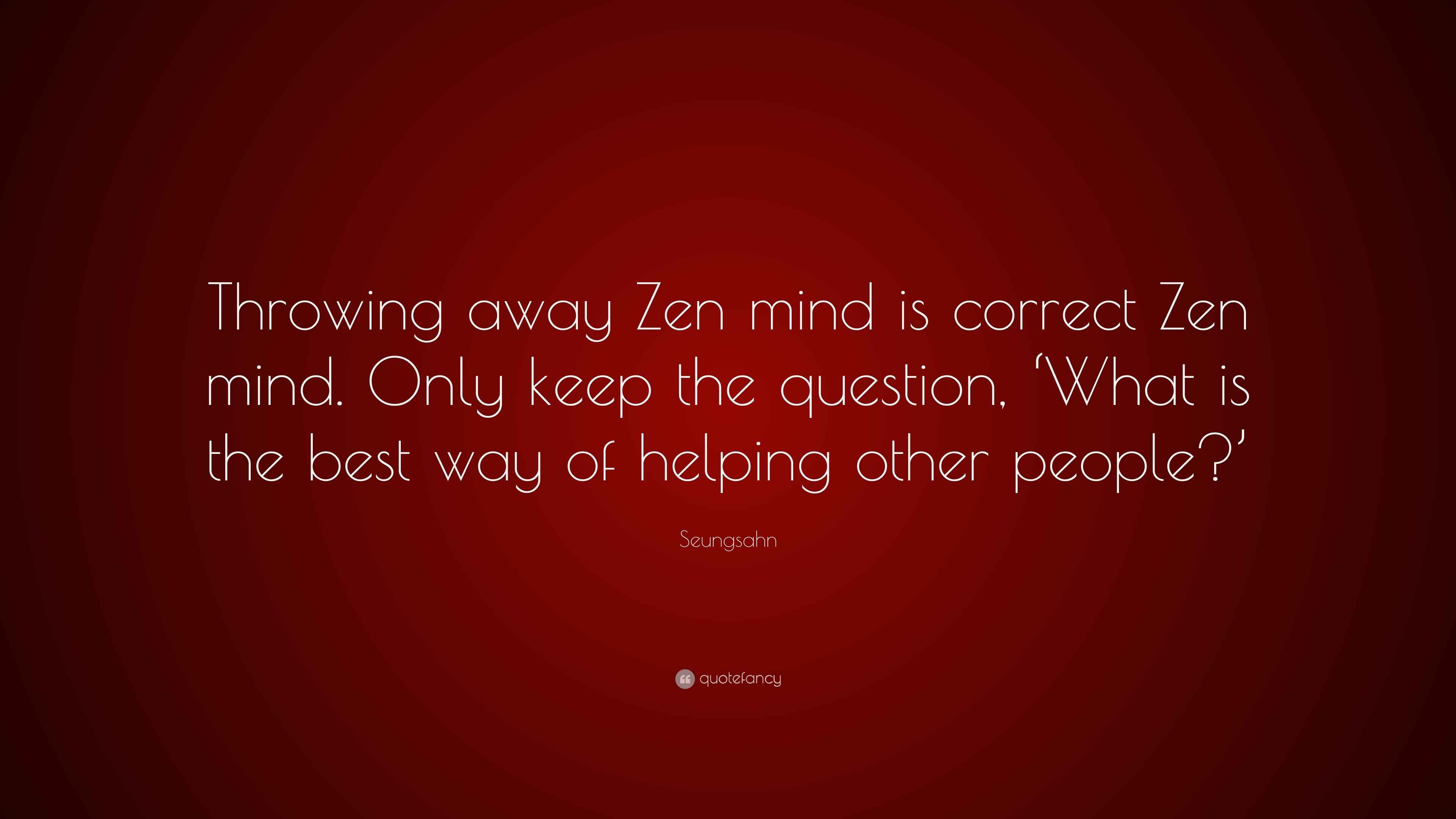 Seungsahn Quote “Throwing away Zen mind is correct Zen mind. Only keep