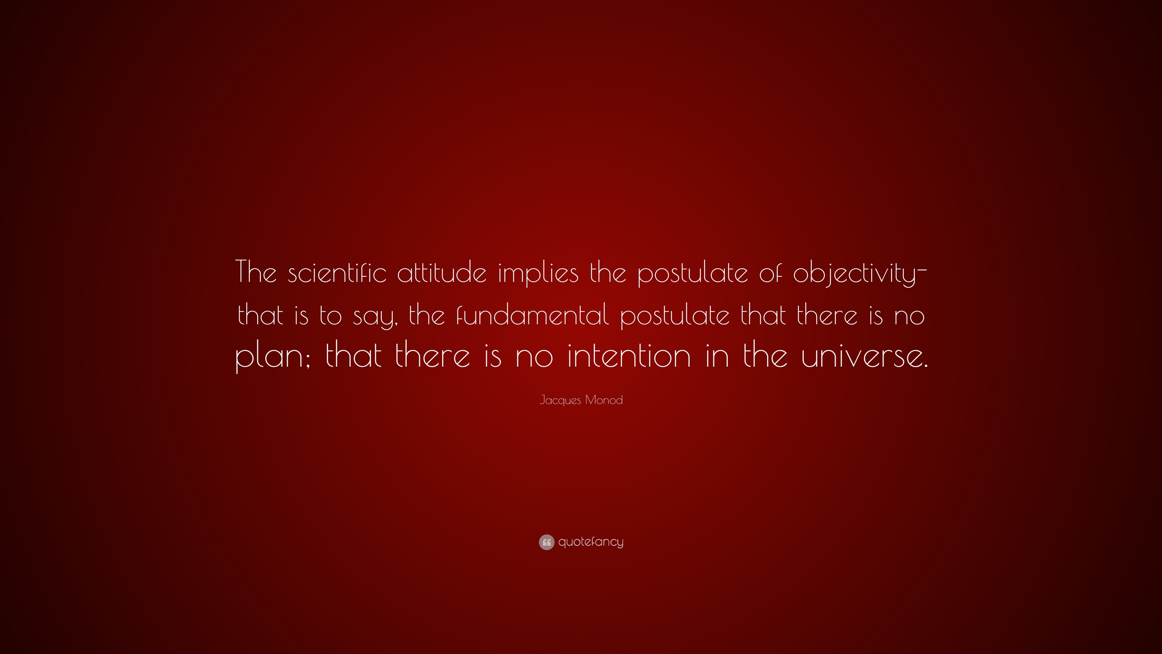 Jacques Monod Quote: “The scientific attitude implies the postulate of ...