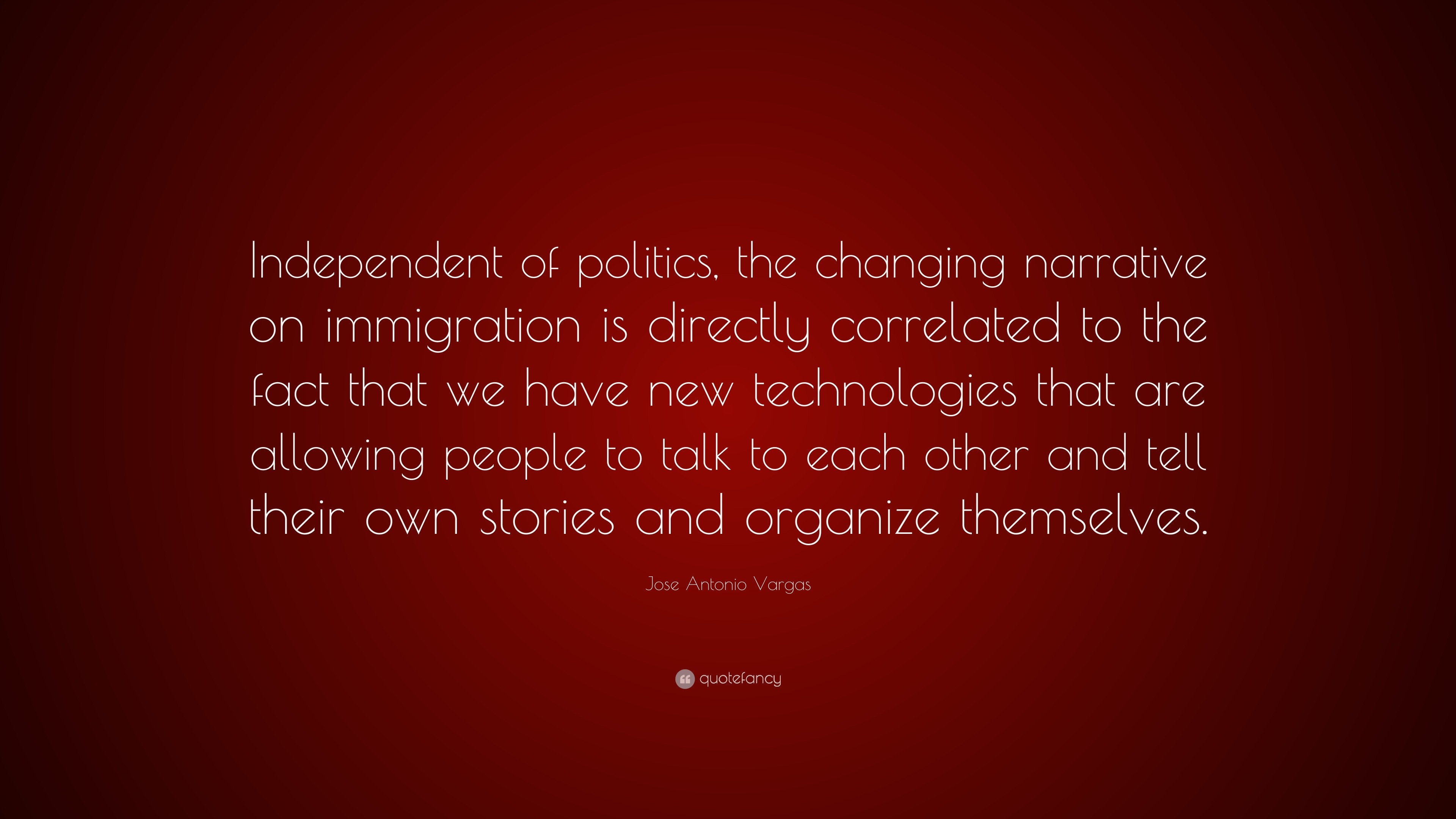 Jose Antonio Vargas Quote: “Independent of politics, the changing