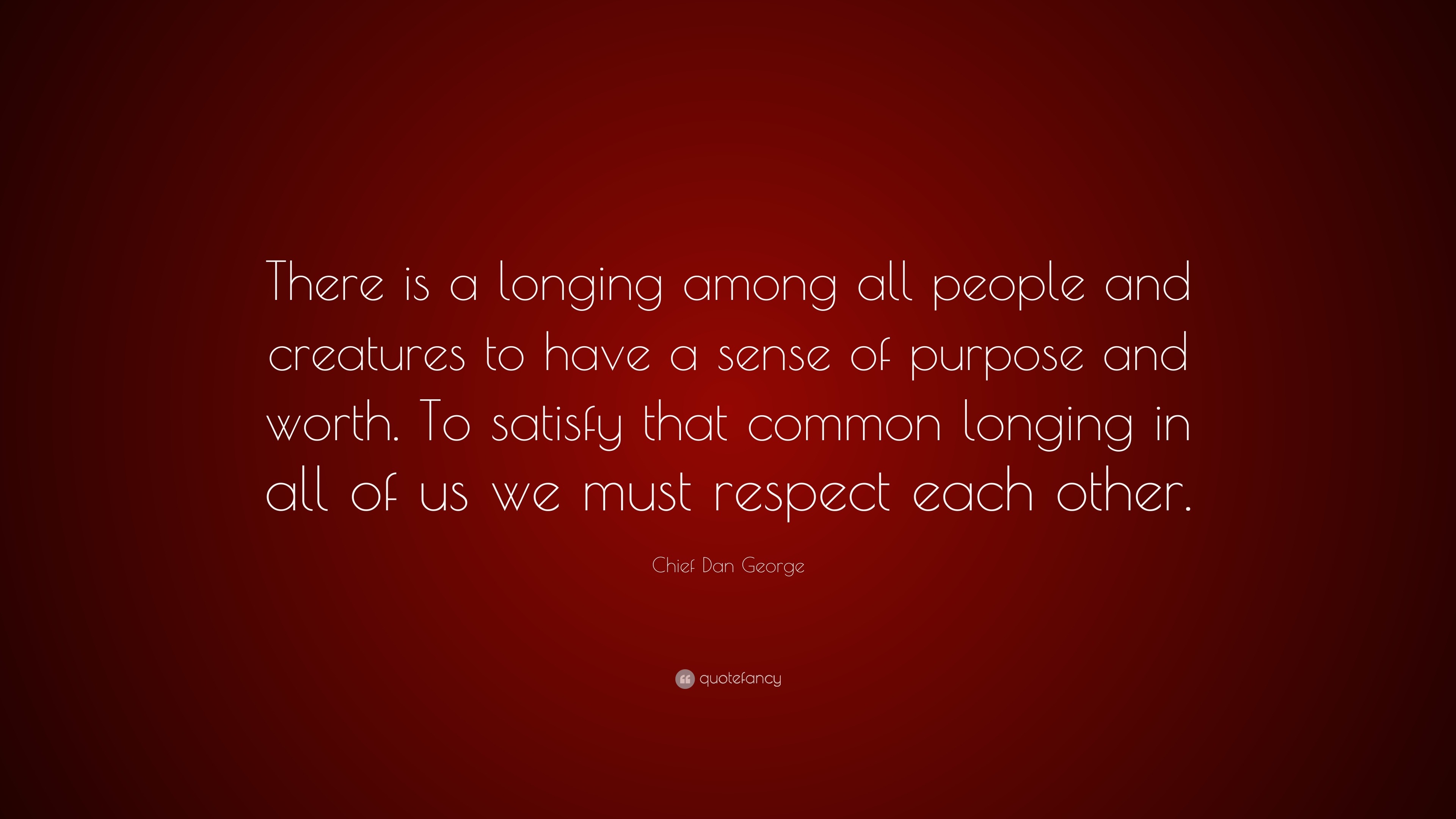 Chief Dan Quote “There is a longing among all people and creatures to have a sense of