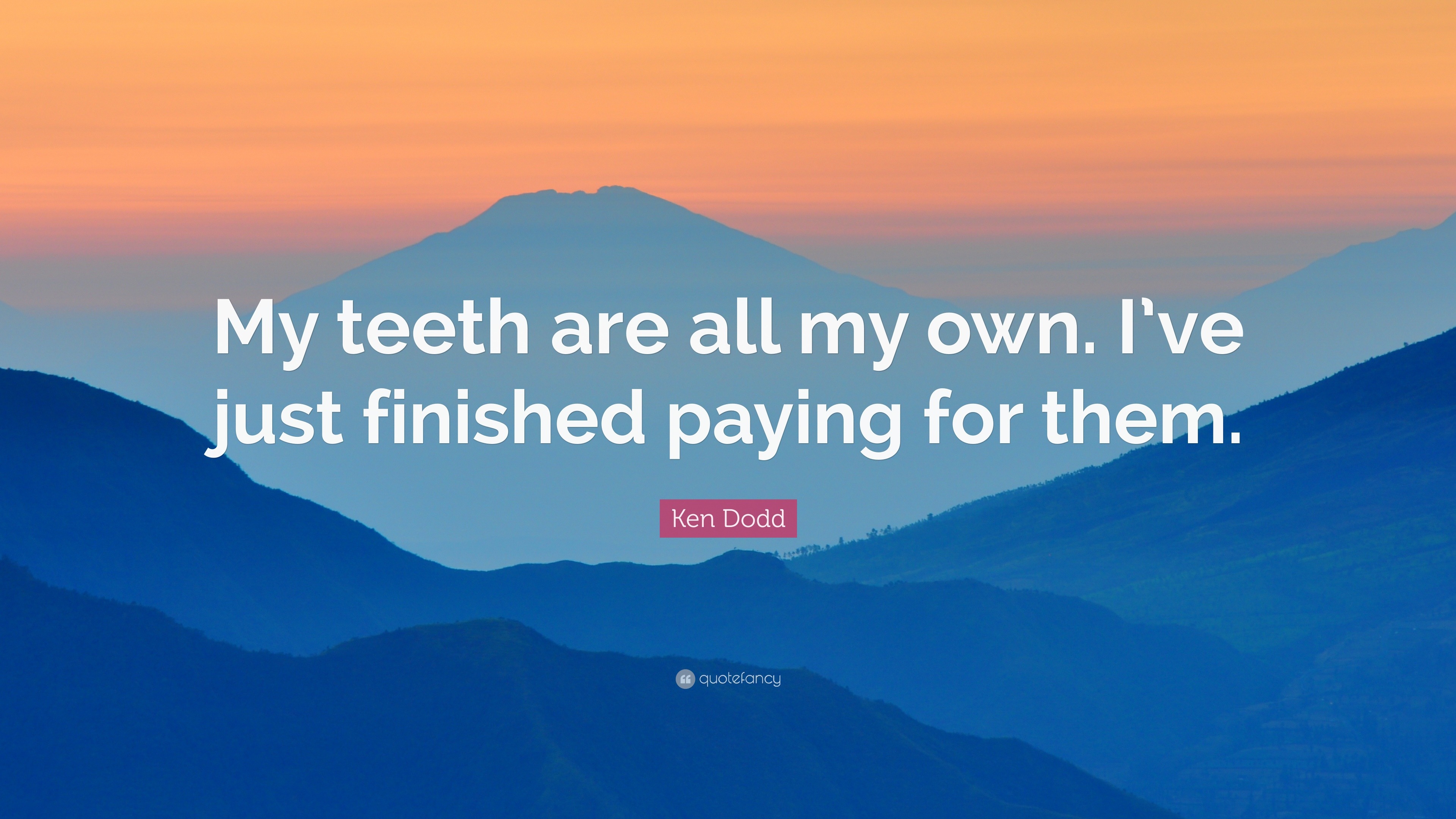 Ken Dodd Quote: “My teeth are all my own. I’ve just finished paying for ...