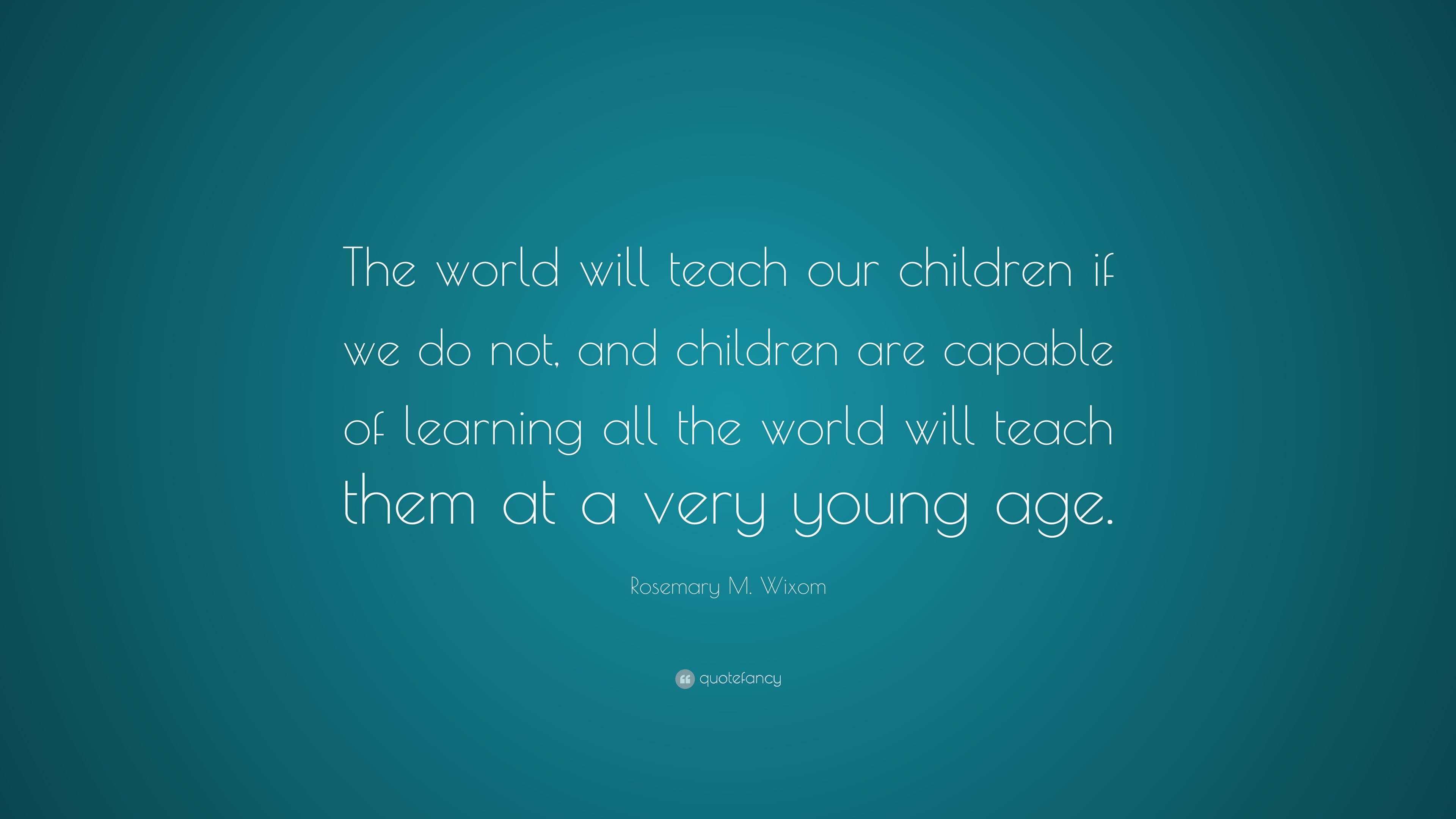 Rosemary M. Wixom Quote: “The world will teach our children if we do ...