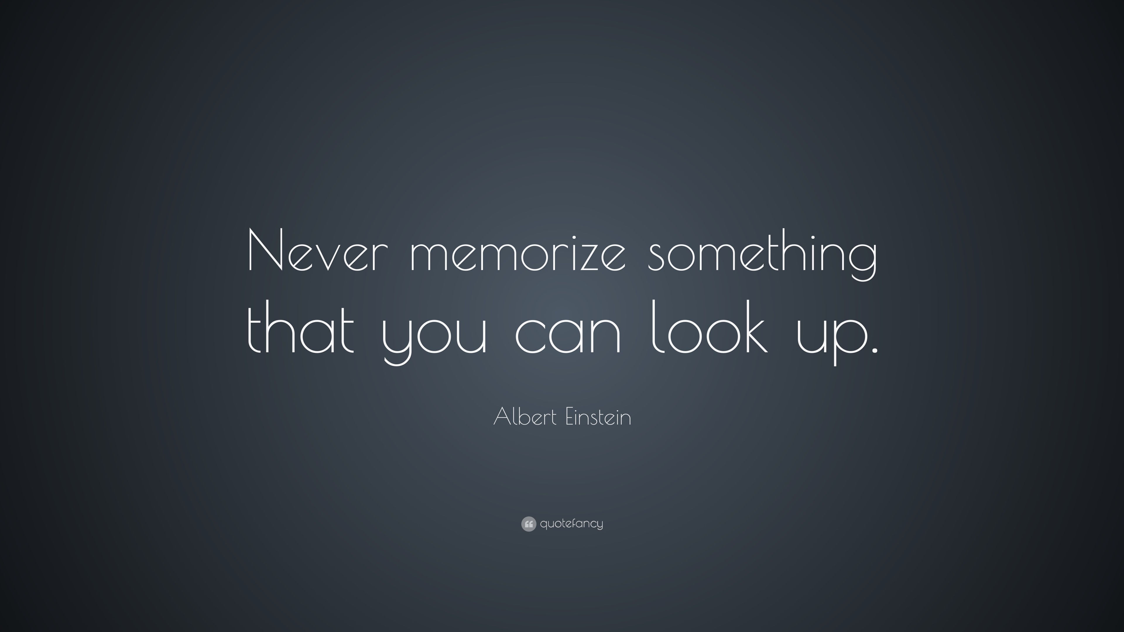 Albert Einstein Quote: “Never memorize something that you can look up.”