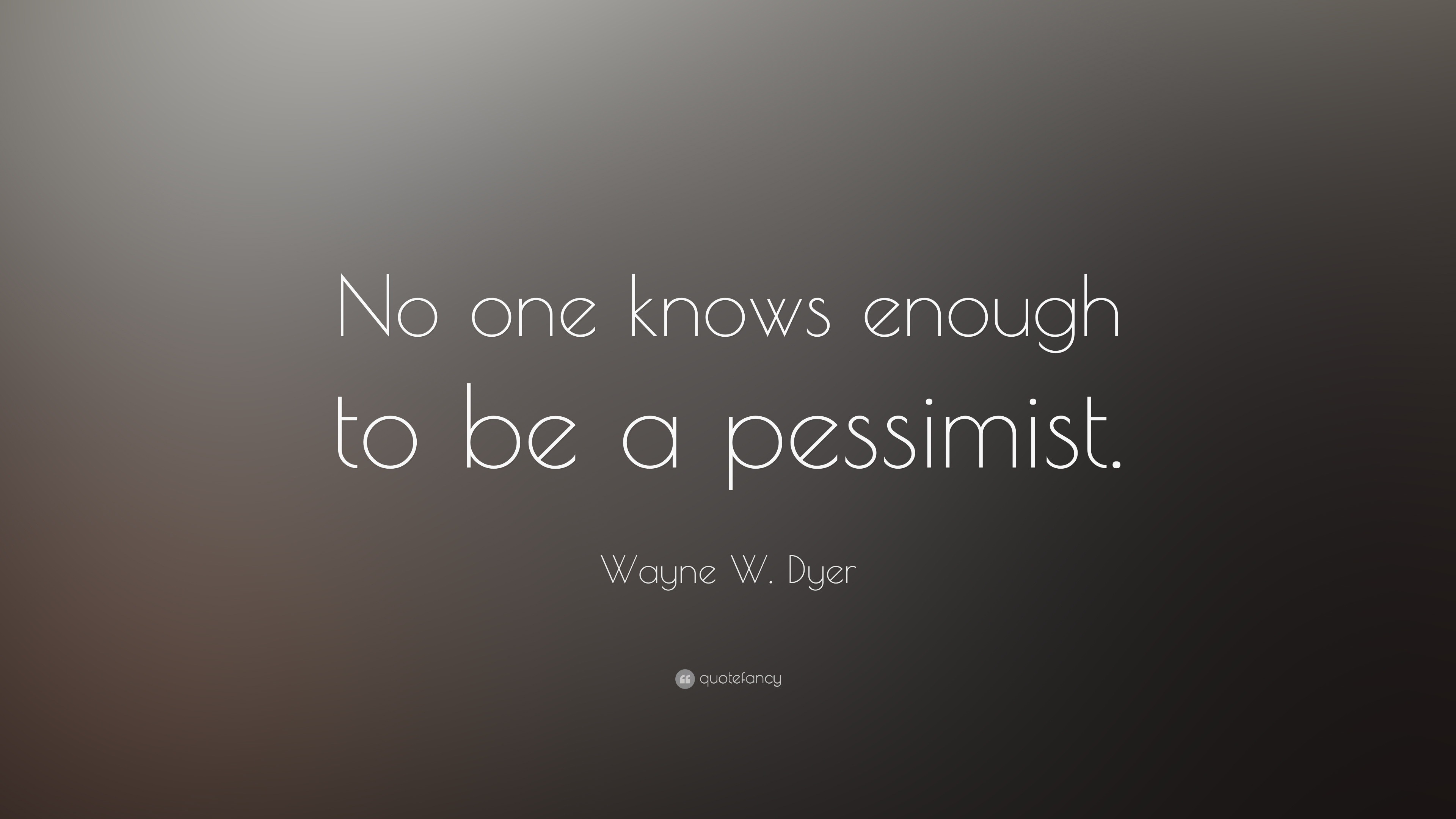 Wayne W. Dyer Quote: “No one knows enough to be a pessimist.”