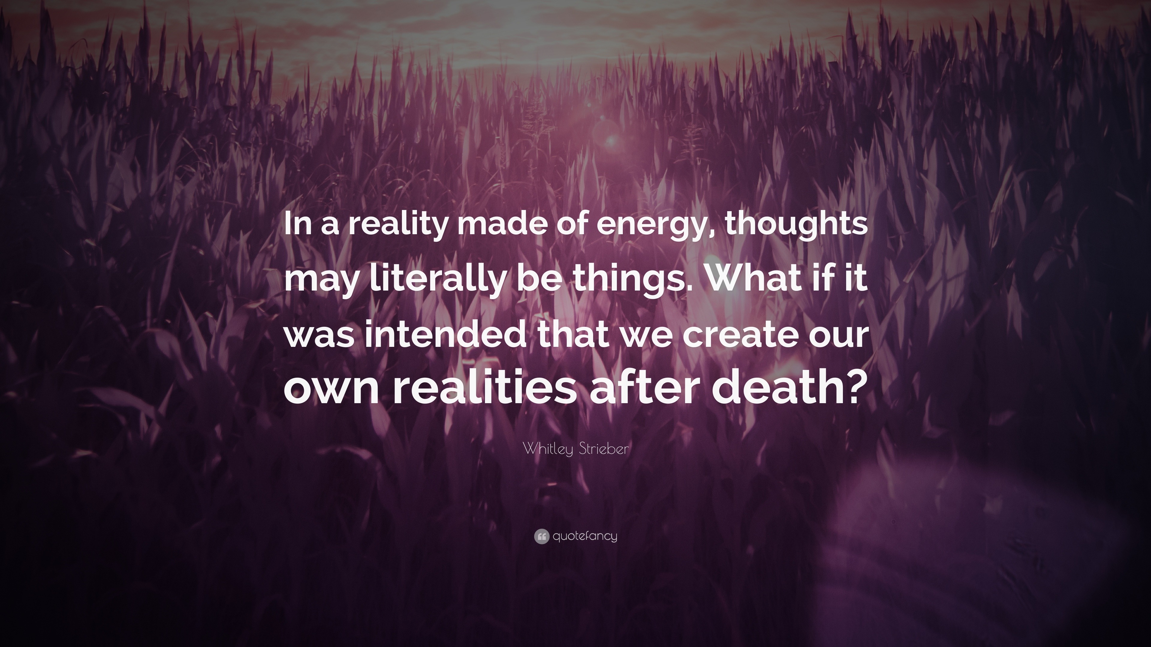 Whitley Strieber Quote: “In A Reality Made Of Energy, Thoughts May Literally Be Things. What If It Was Intended That We Create Our Own Realities ...”