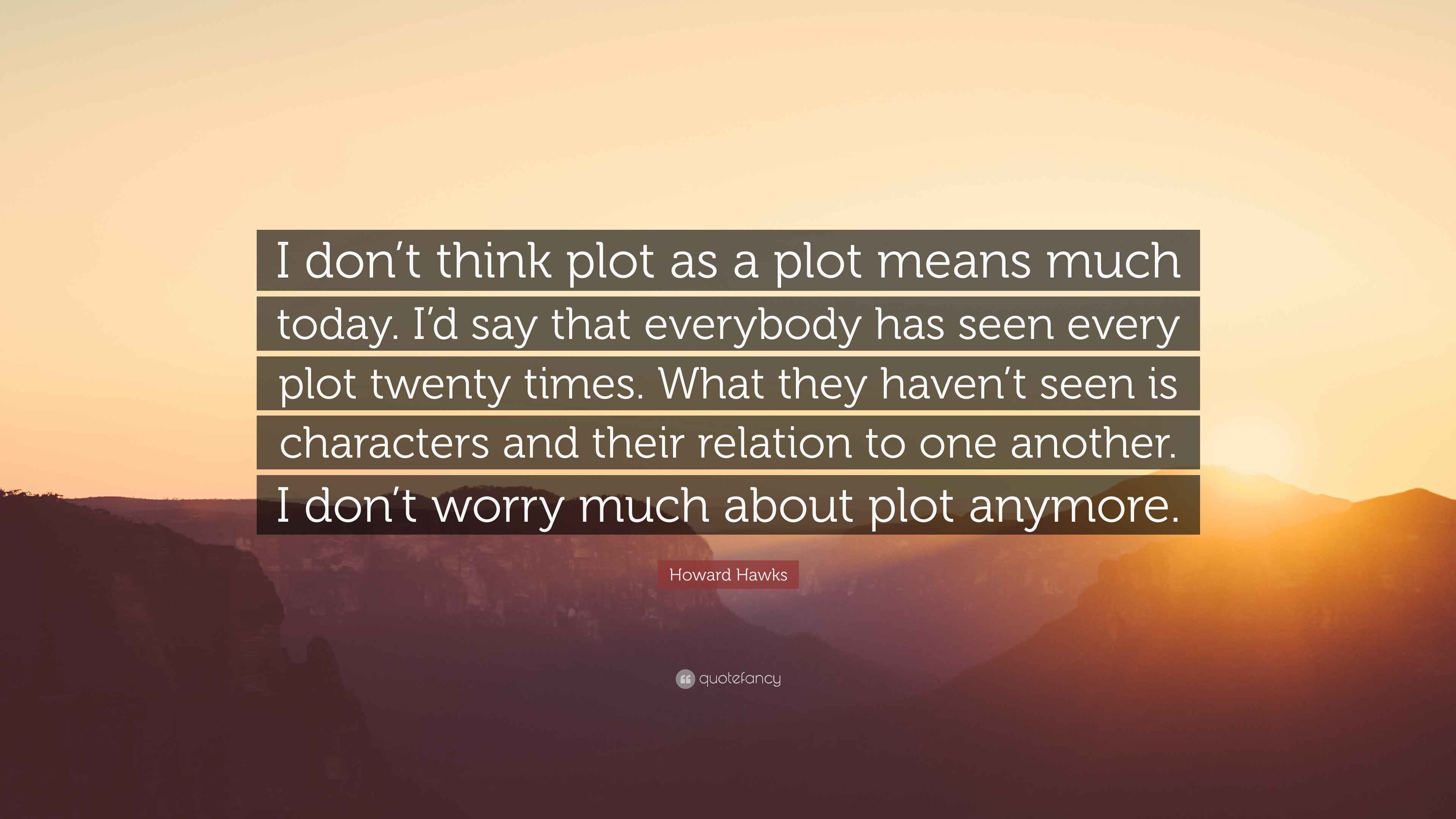 Howard Hawks Quote: “I don’t think plot as a plot means much today. I’d ...