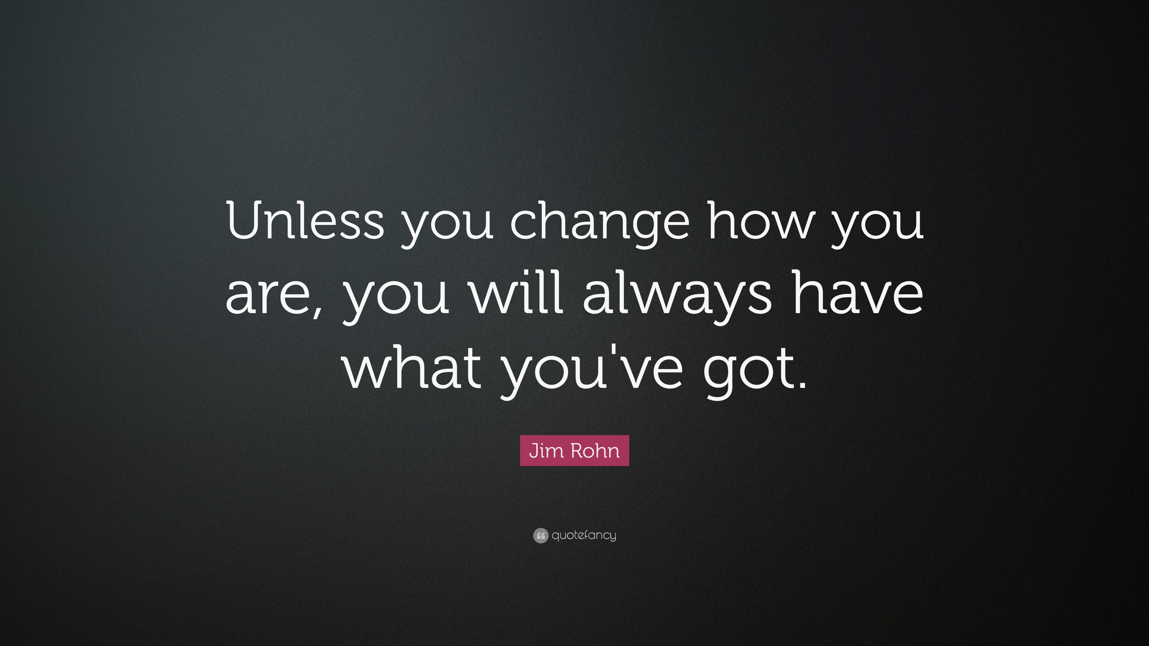 Jim Rohn Quote: “Unless you change how you are, you will always have ...
