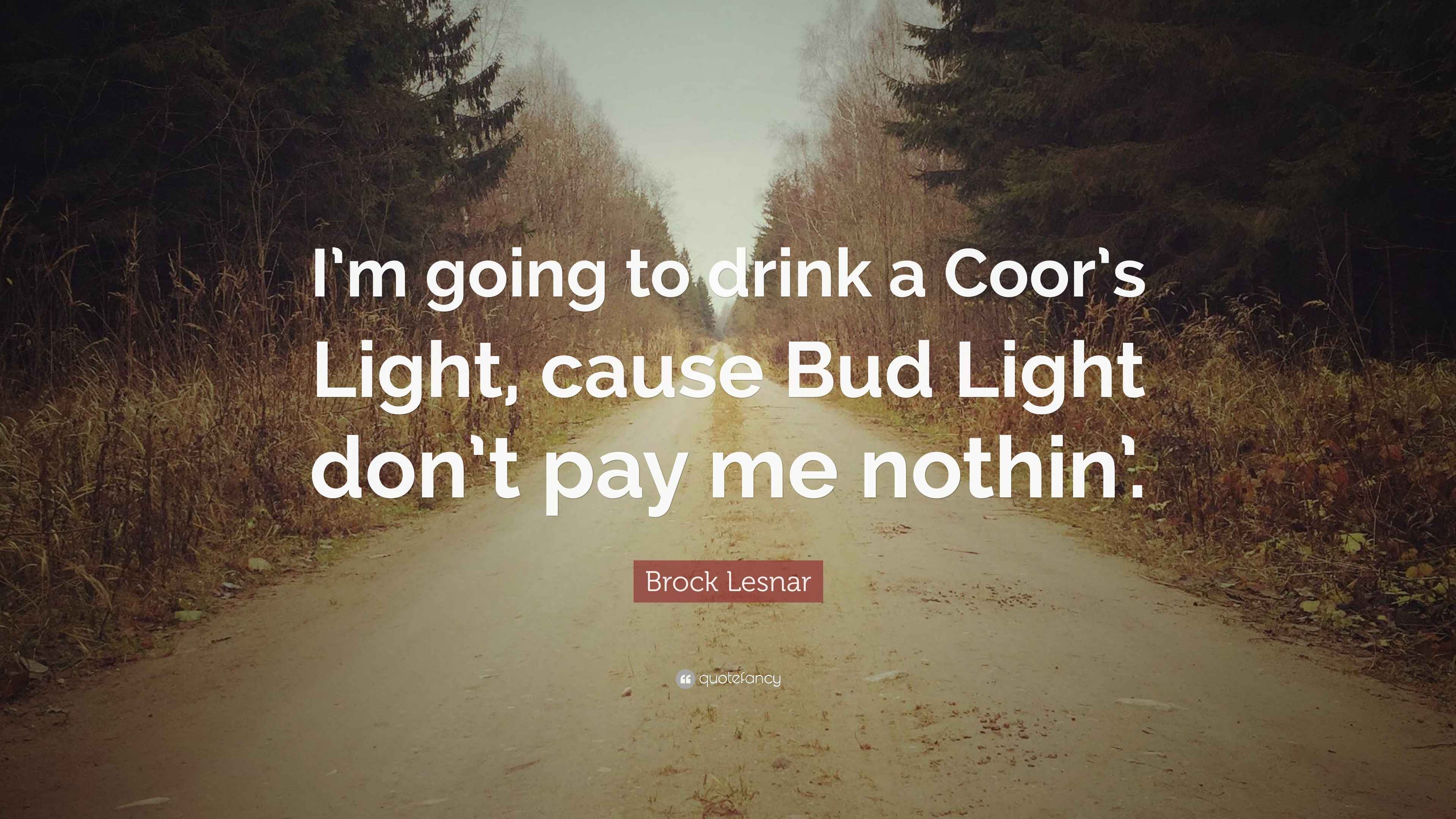 Brock Lesnar Quote “I’m going to drink a Coor’s Light, cause Bud Light