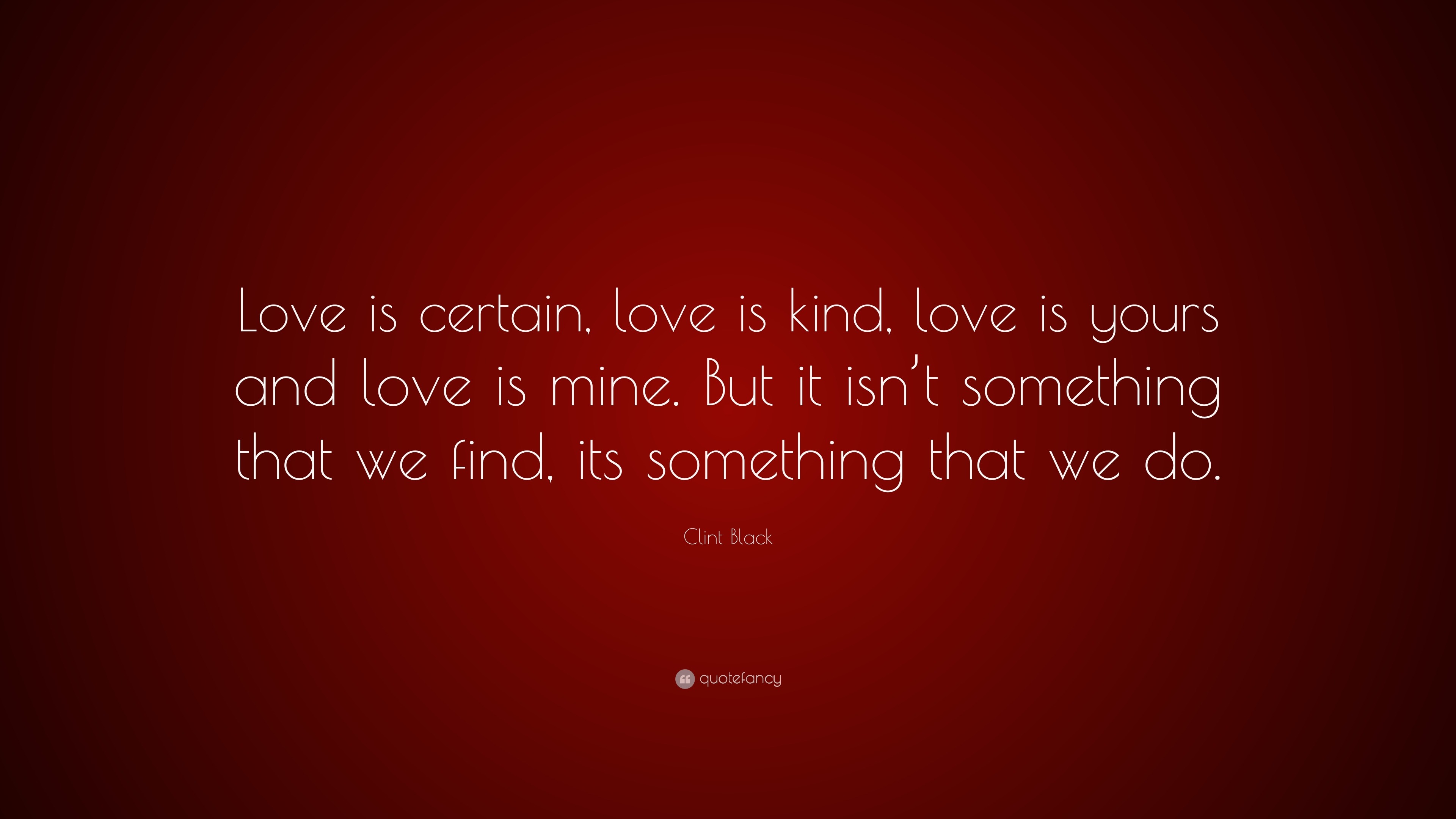Clint Black Quote “Love is certain love is kind love is yours