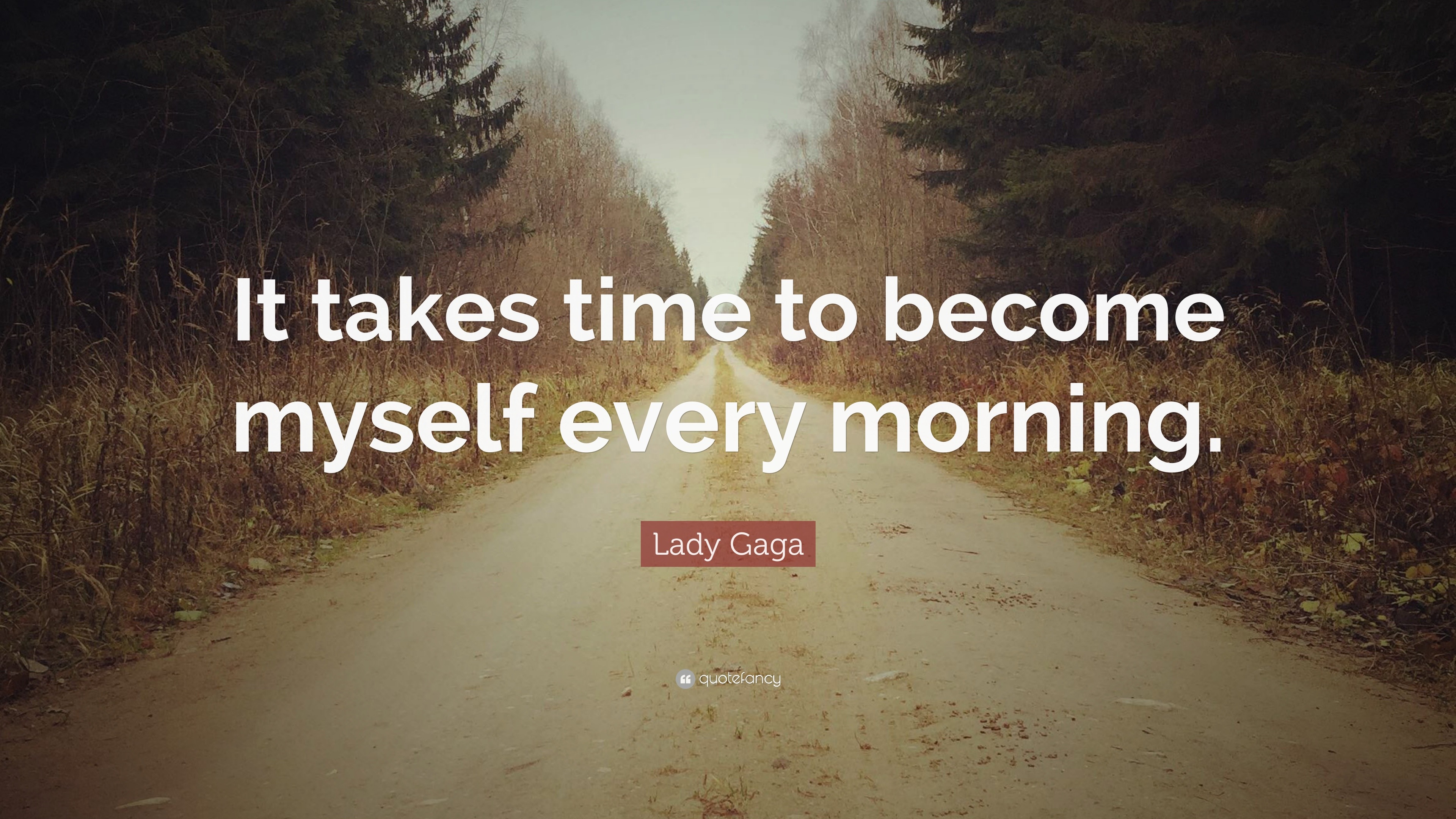 Lady Gaga Quote: “It takes time to become myself every morning.”