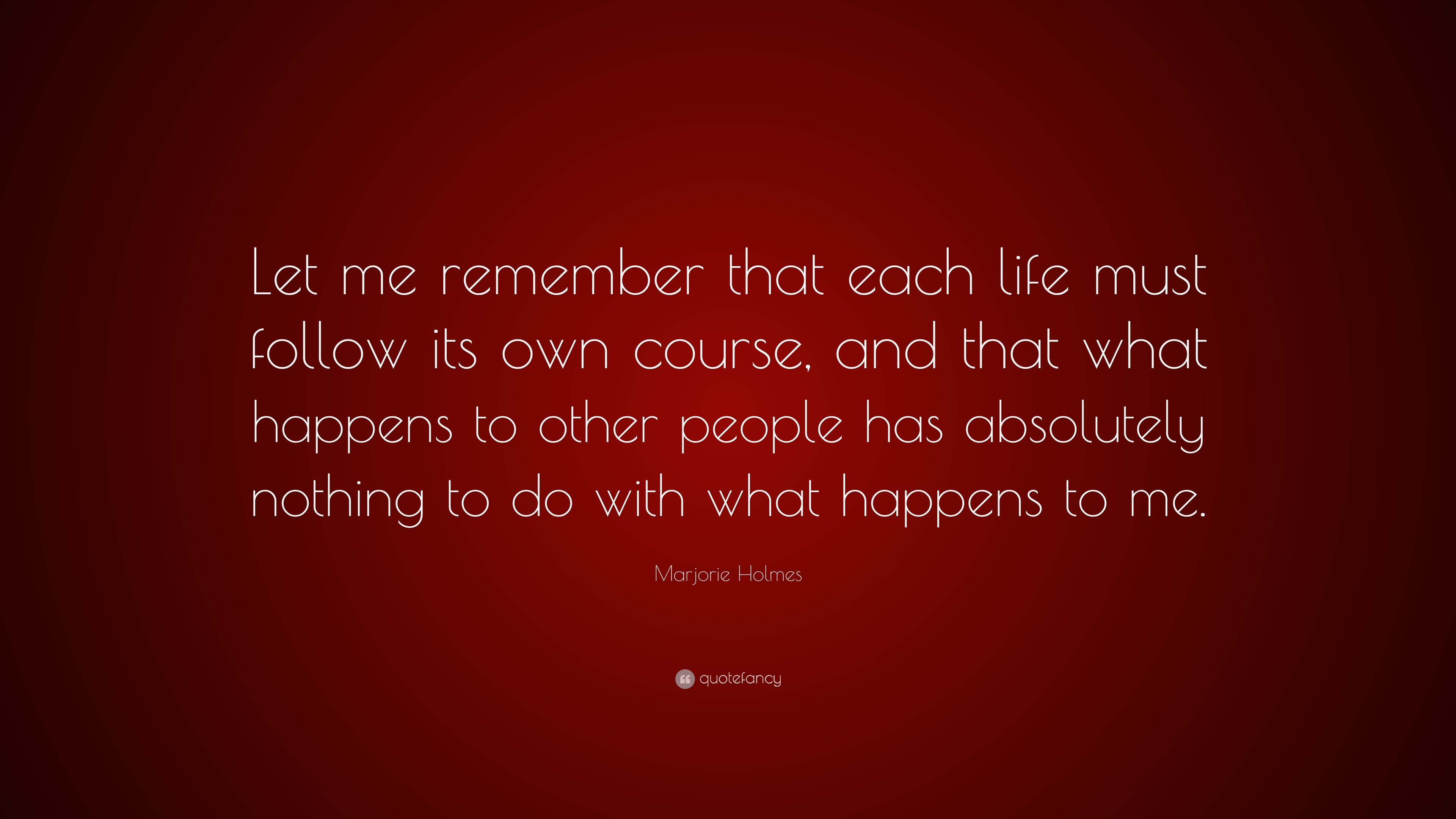 Marjorie Holmes Quote: “Let me remember that each life must follow its ...