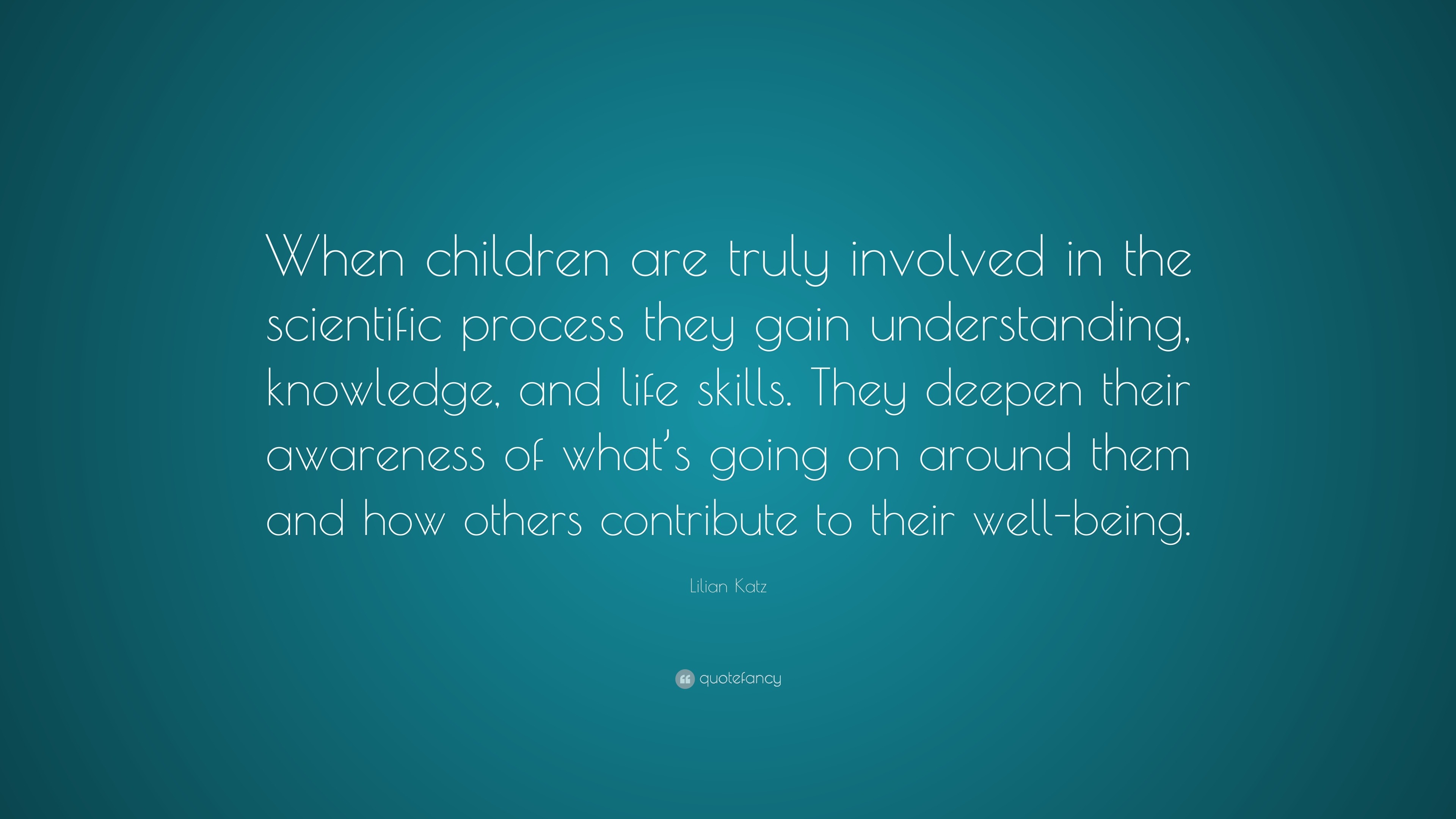 Lilian Katz Quote: “When children are truly involved in the scientific ...