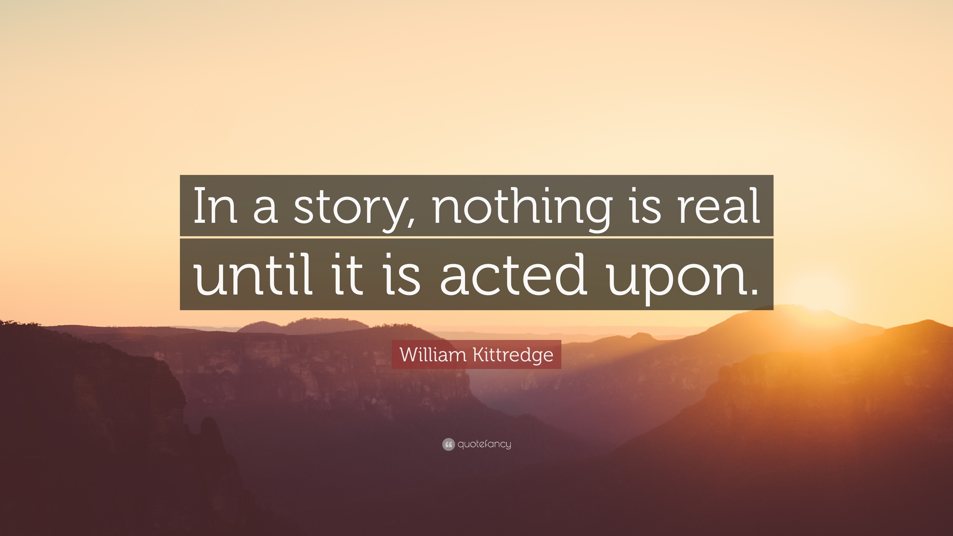 William Kittredge Quote: “In a story, nothing is real until it is acted ...