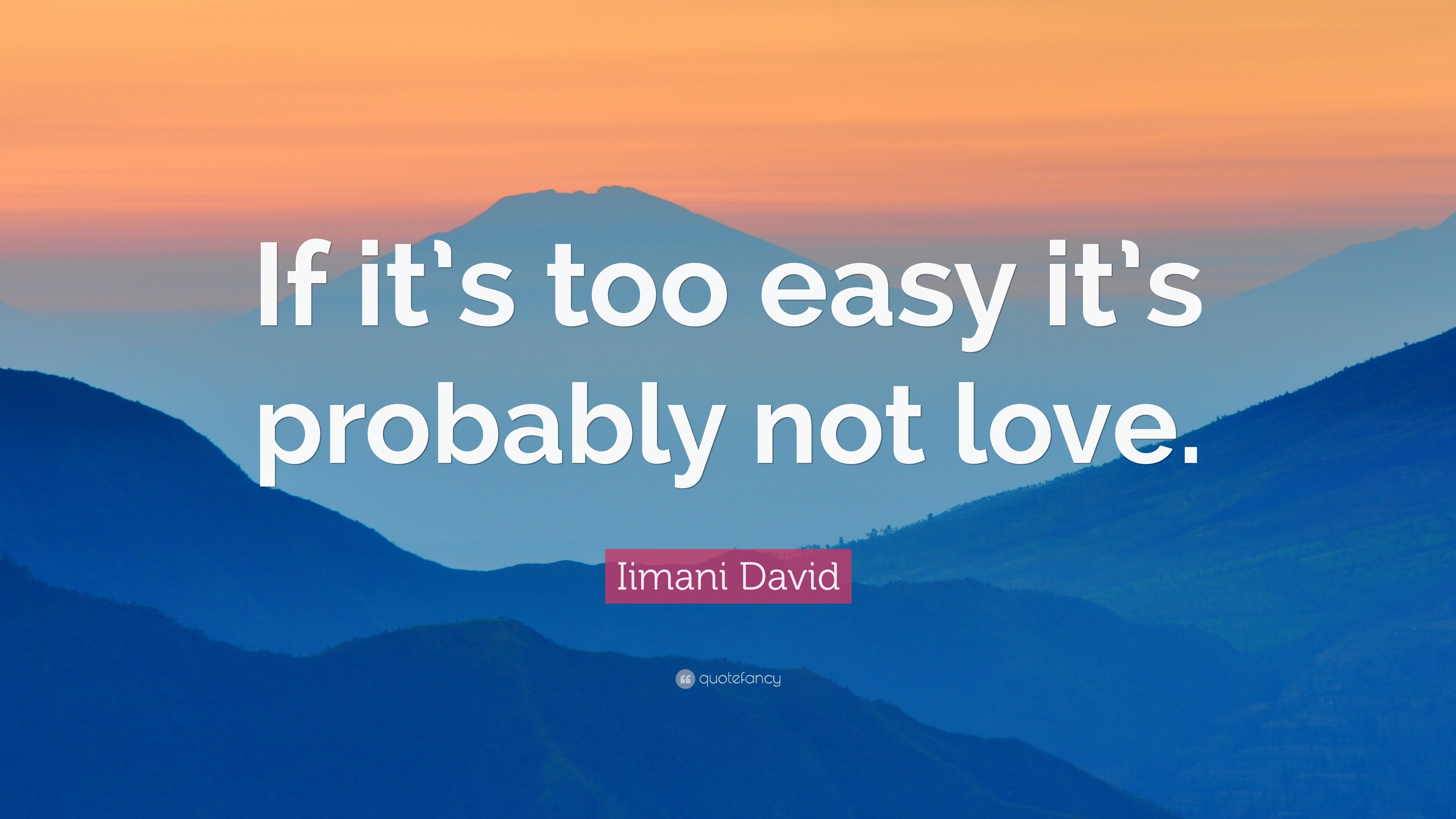 Iimani David Quote “If it’s too easy it’s probably not love.”