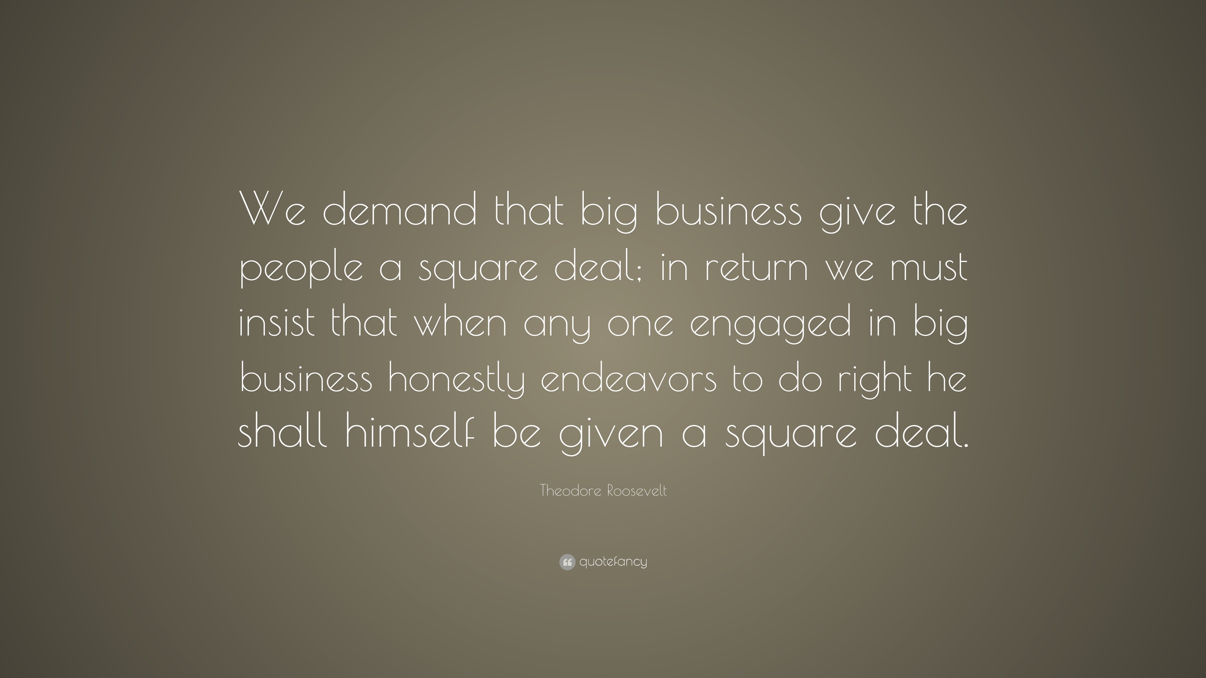 Theodore Roosevelt Quote: “we Demand That Big Business Give The People 