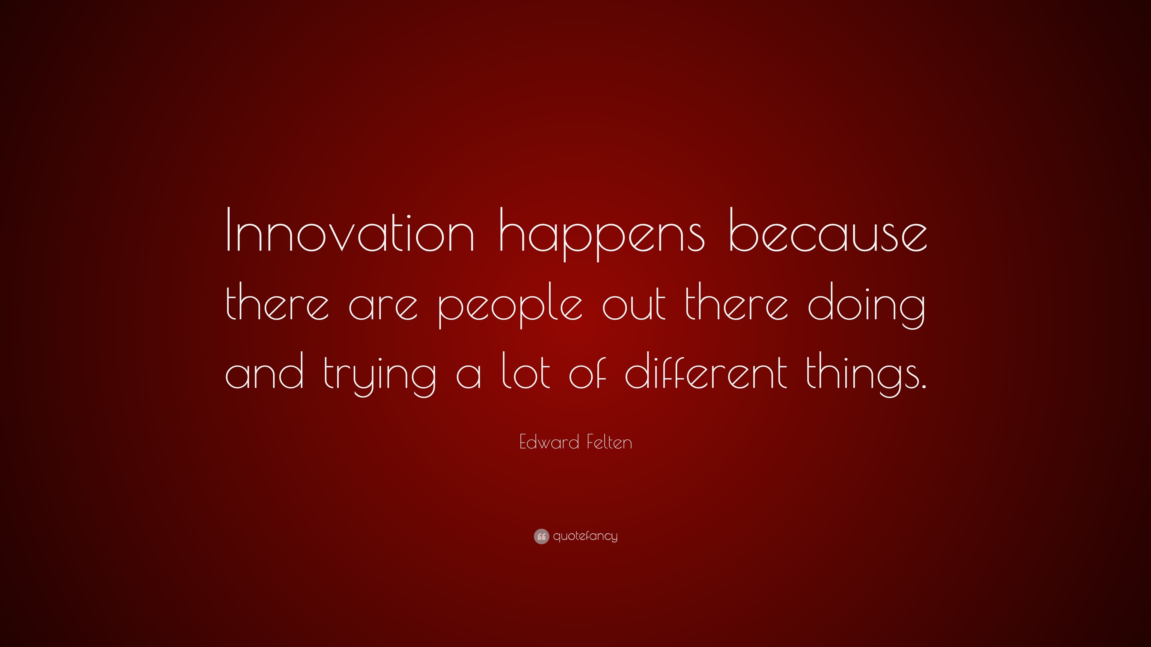 Edward Felten Quote: “Innovation happens because there are people out ...