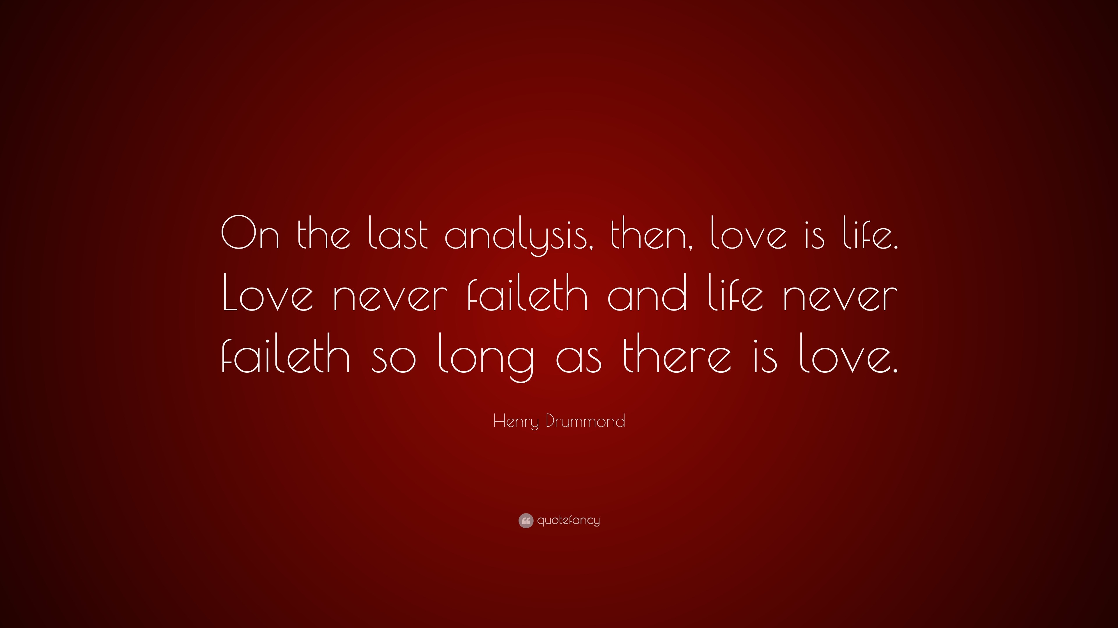 Henry Drummond Quote: “On the last analysis, then, love is life. Love ...