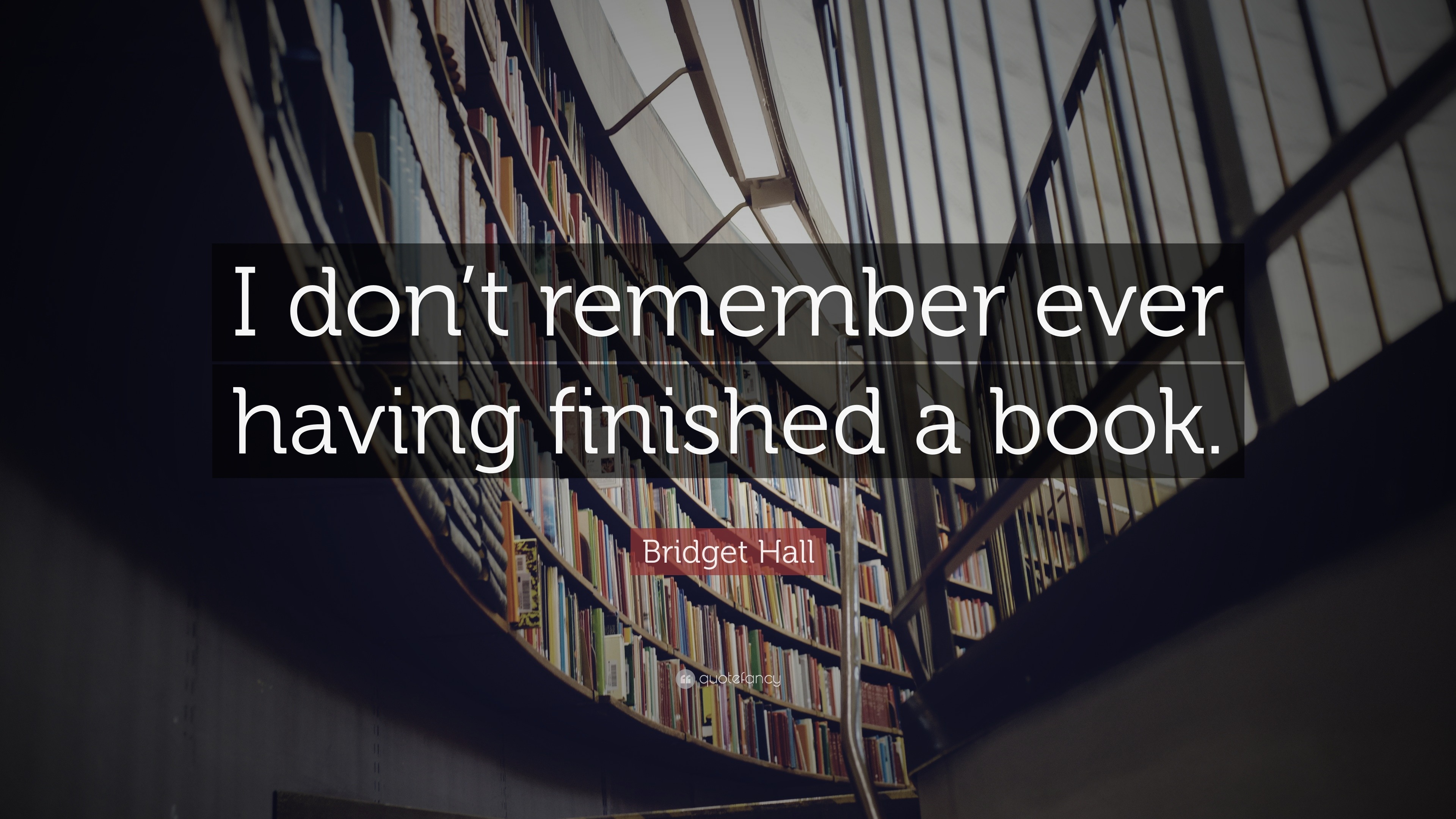 Bridget Hall Quote: “I don’t remember ever having finished a book.”