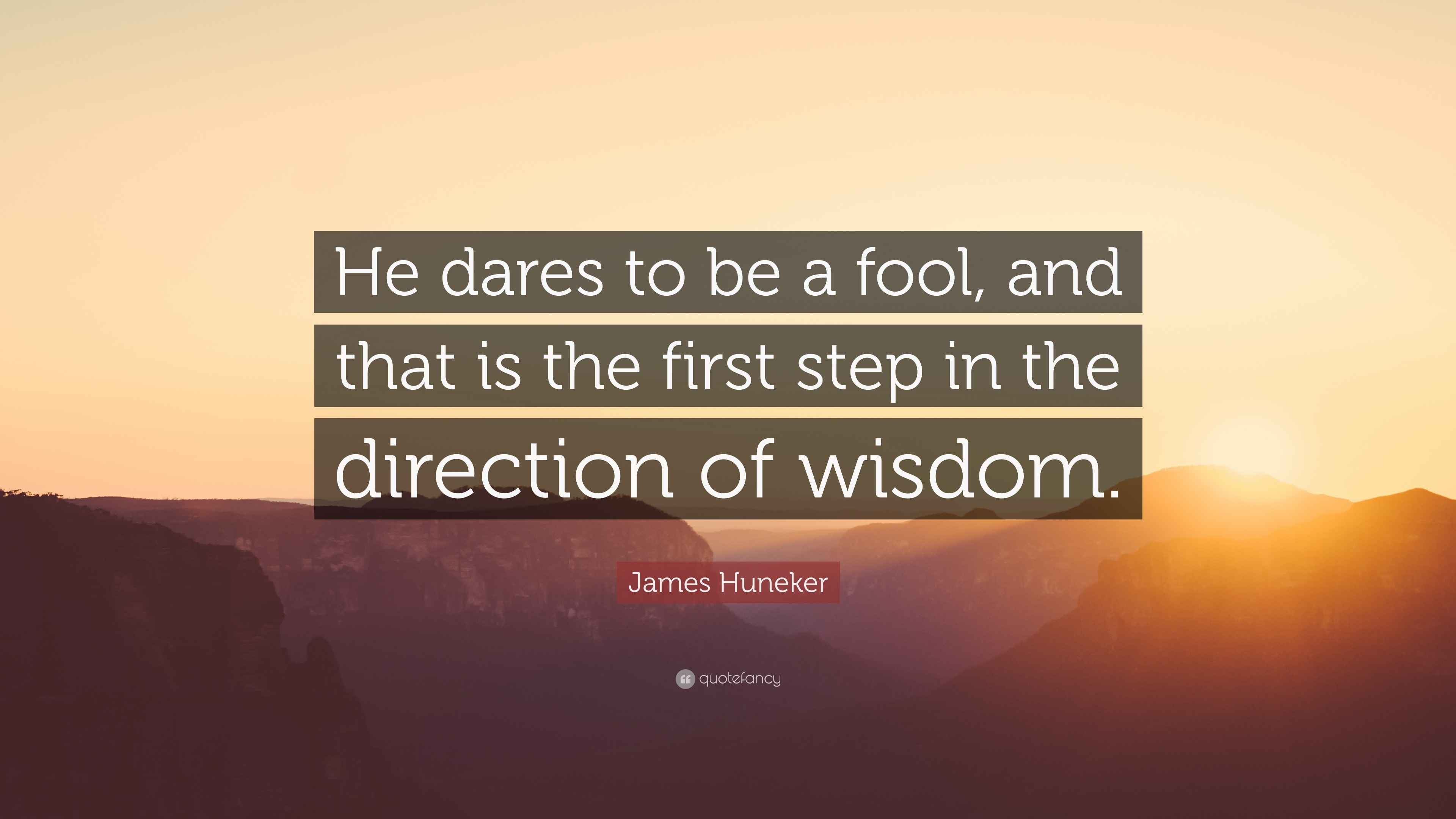James Huneker Quote “He dares to be a fool, and that is the first step